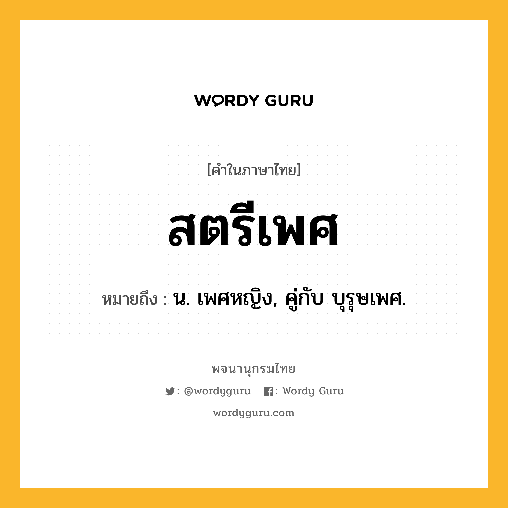 สตรีเพศ ความหมาย หมายถึงอะไร?, คำในภาษาไทย สตรีเพศ หมายถึง น. เพศหญิง, คู่กับ บุรุษเพศ.