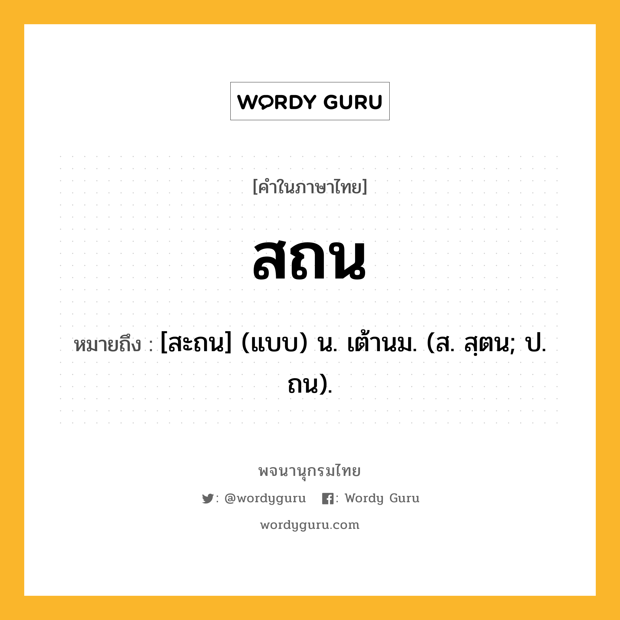 สถน ความหมาย หมายถึงอะไร?, คำในภาษาไทย สถน หมายถึง [สะถน] (แบบ) น. เต้านม. (ส. สฺตน; ป. ถน).