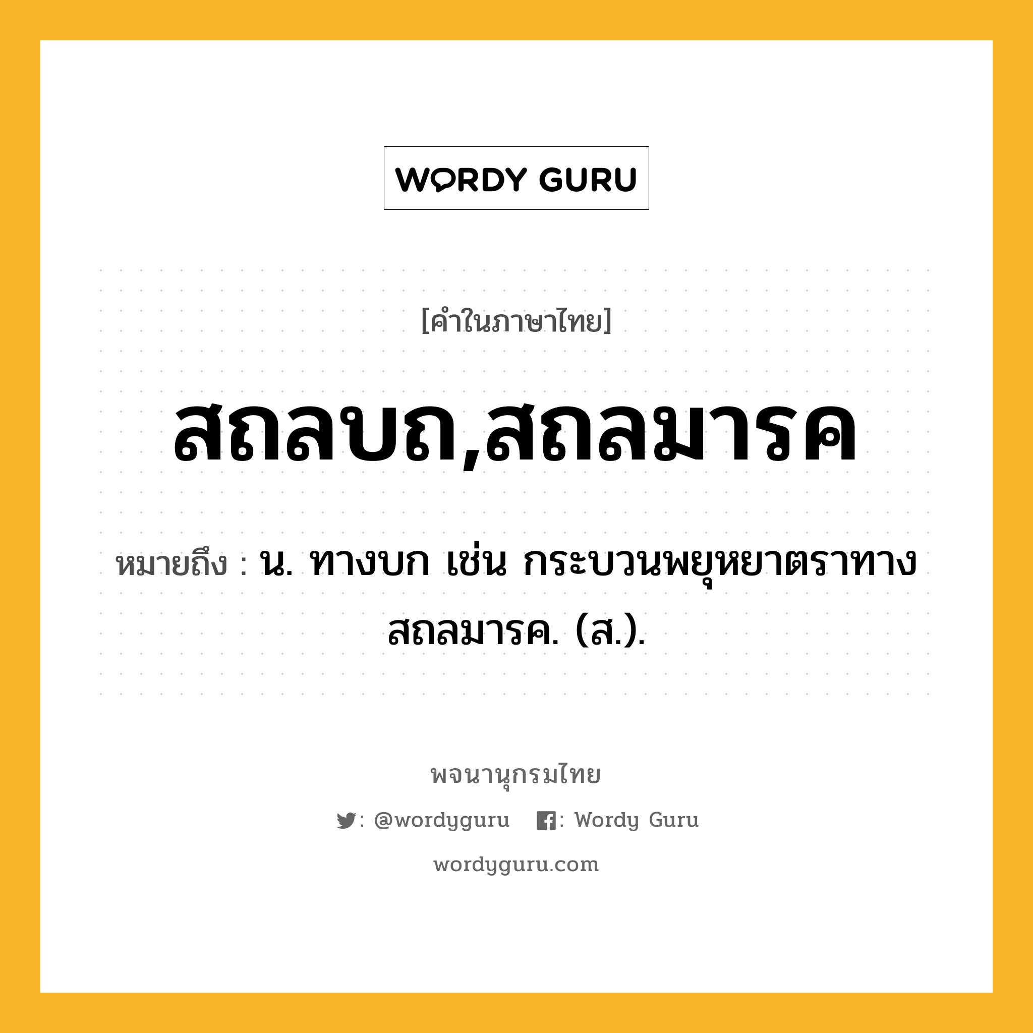 สถลบถ,สถลมารค ความหมาย หมายถึงอะไร?, คำในภาษาไทย สถลบถ,สถลมารค หมายถึง น. ทางบก เช่น กระบวนพยุหยาตราทางสถลมารค. (ส.).