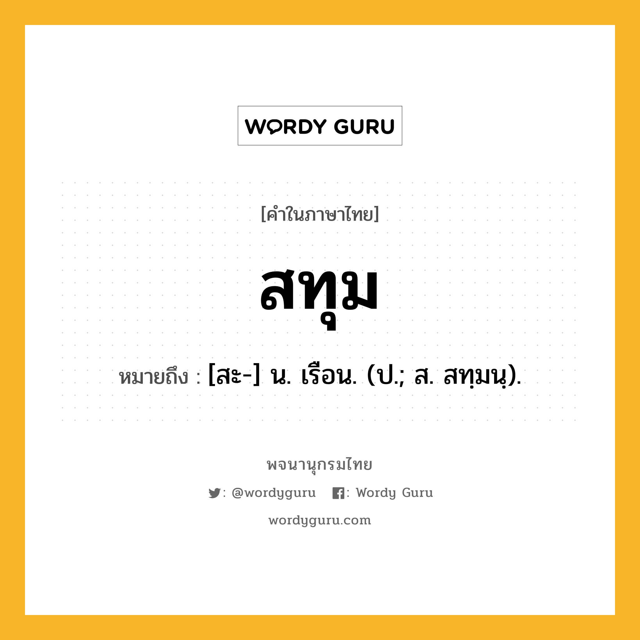 สทุม ความหมาย หมายถึงอะไร?, คำในภาษาไทย สทุม หมายถึง [สะ-] น. เรือน. (ป.; ส. สทฺมนฺ).