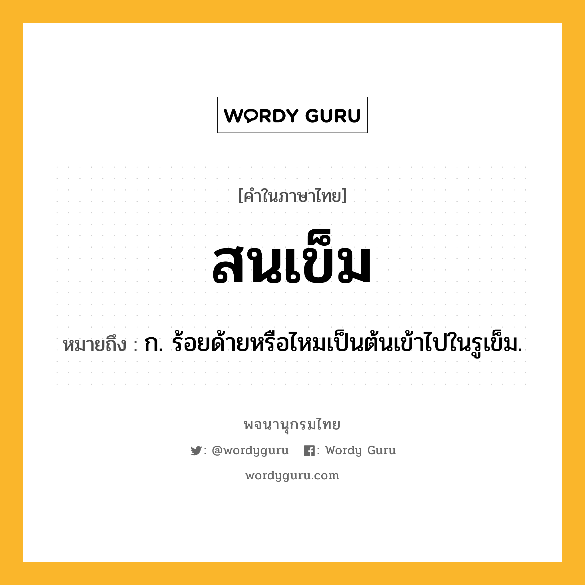 สนเข็ม ความหมาย หมายถึงอะไร?, คำในภาษาไทย สนเข็ม หมายถึง ก. ร้อยด้ายหรือไหมเป็นต้นเข้าไปในรูเข็ม.