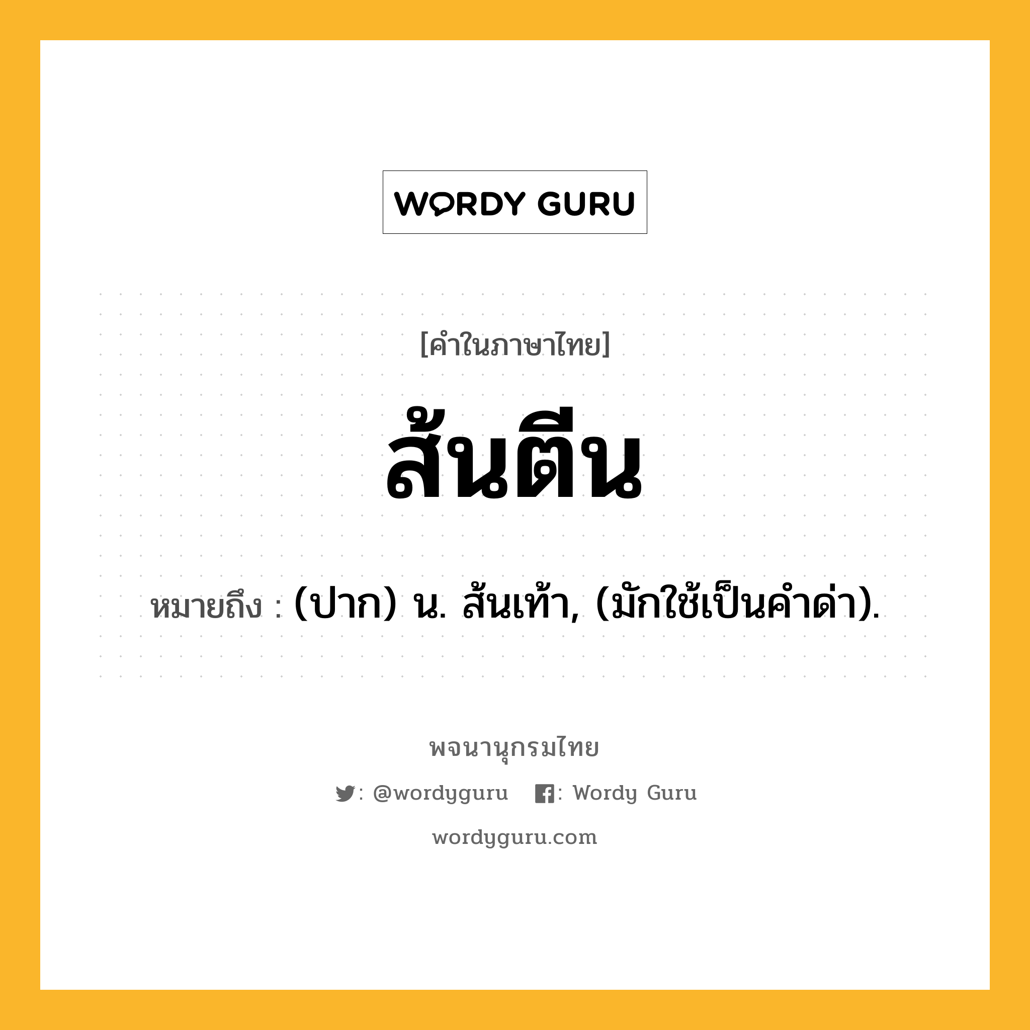 ส้นตีน ความหมาย หมายถึงอะไร?, คำในภาษาไทย ส้นตีน หมายถึง (ปาก) น. ส้นเท้า, (มักใช้เป็นคำด่า).