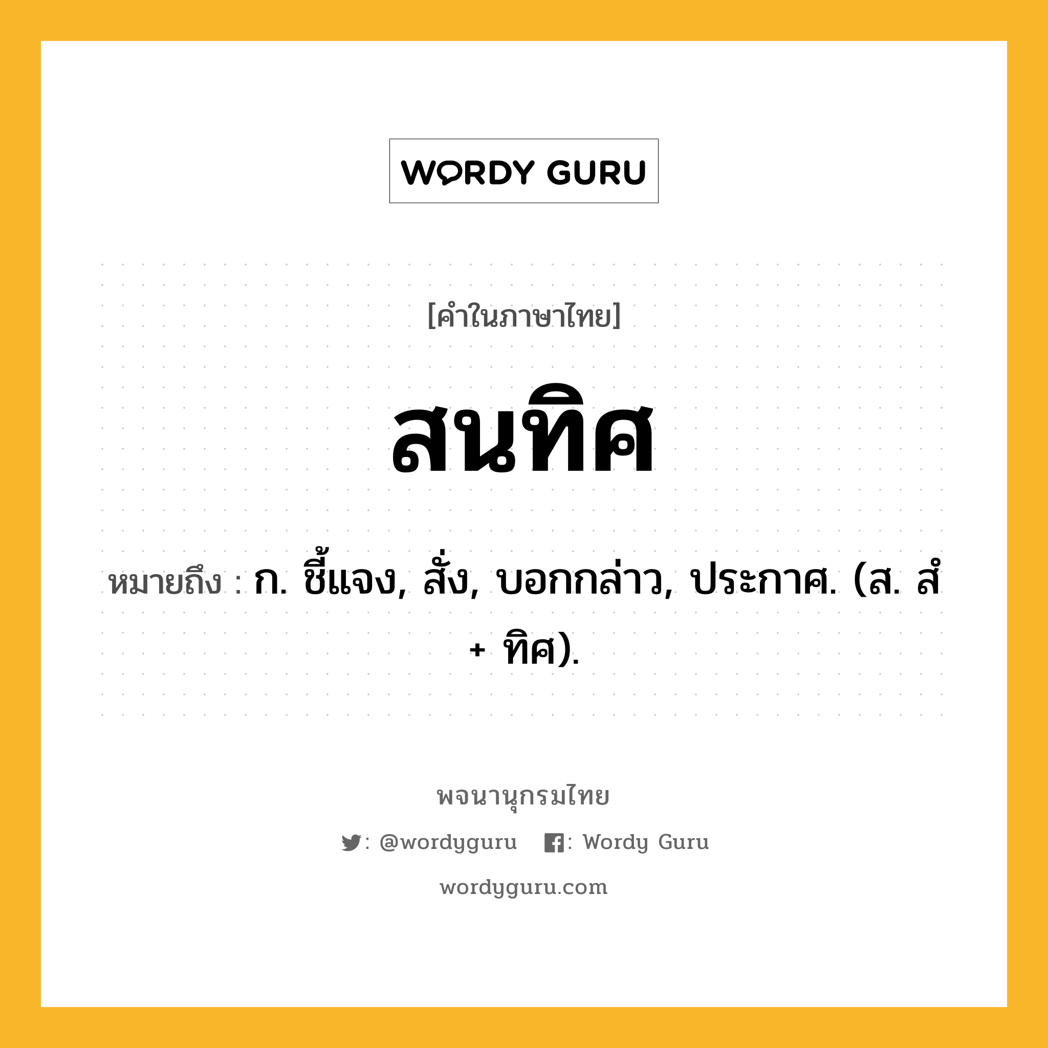 สนทิศ ความหมาย หมายถึงอะไร?, คำในภาษาไทย สนทิศ หมายถึง ก. ชี้แจง, สั่ง, บอกกล่าว, ประกาศ. (ส. สํ + ทิศ).