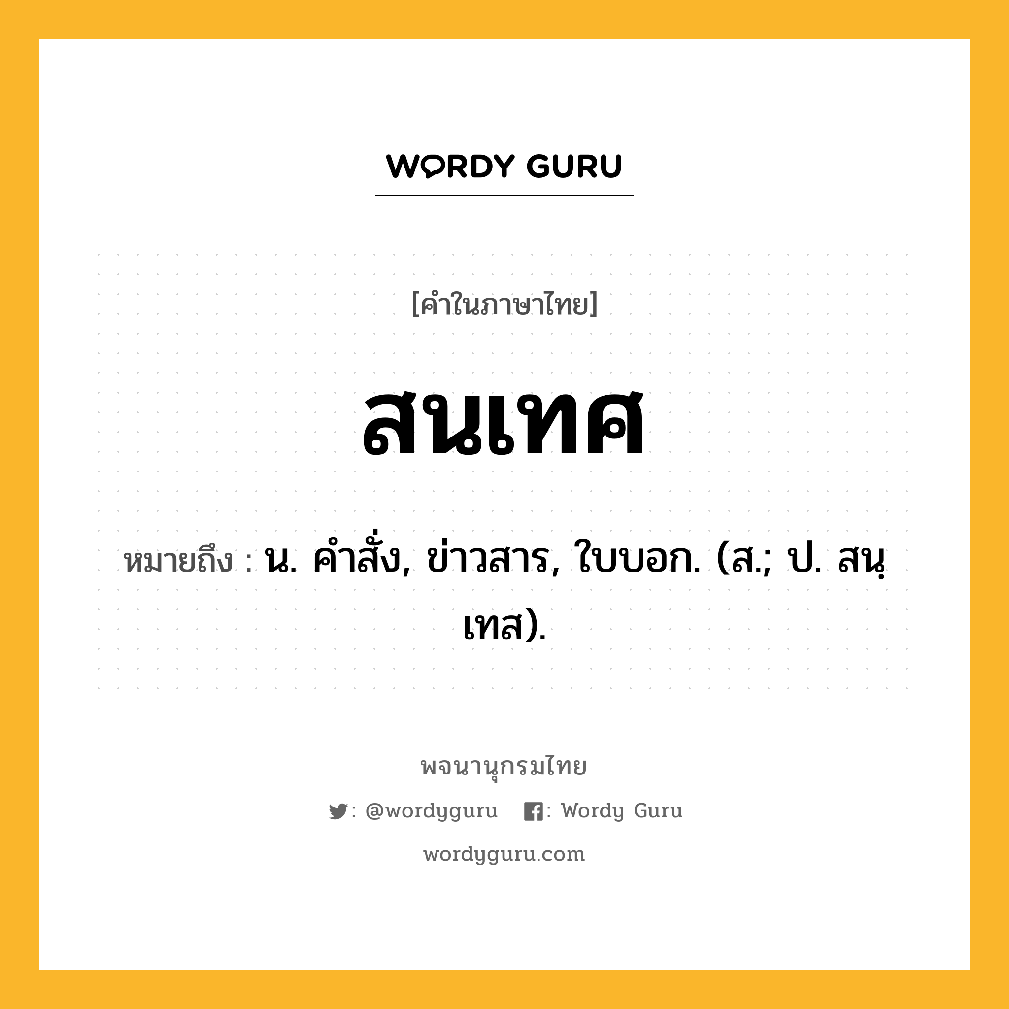 สนเทศ ความหมาย หมายถึงอะไร?, คำในภาษาไทย สนเทศ หมายถึง น. คําสั่ง, ข่าวสาร, ใบบอก. (ส.; ป. สนฺเทส).