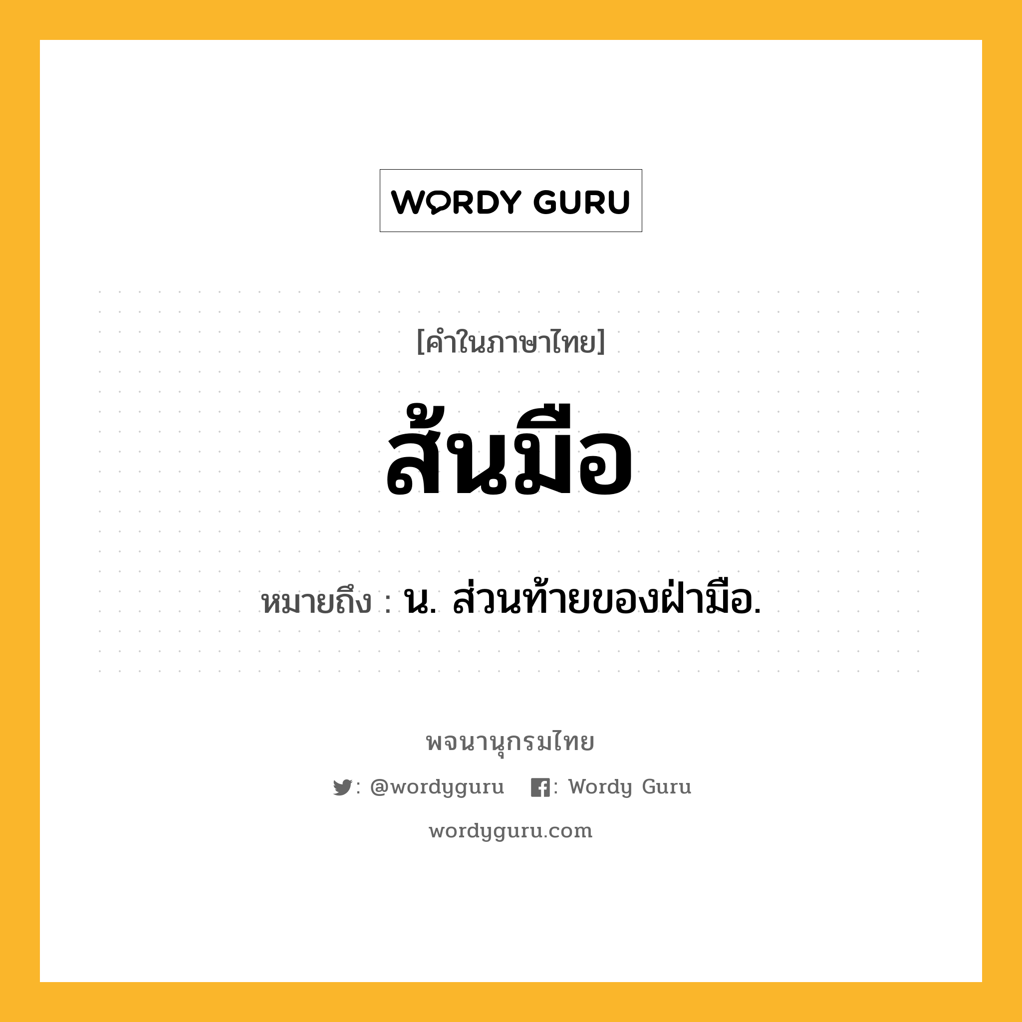 ส้นมือ ความหมาย หมายถึงอะไร?, คำในภาษาไทย ส้นมือ หมายถึง น. ส่วนท้ายของฝ่ามือ.