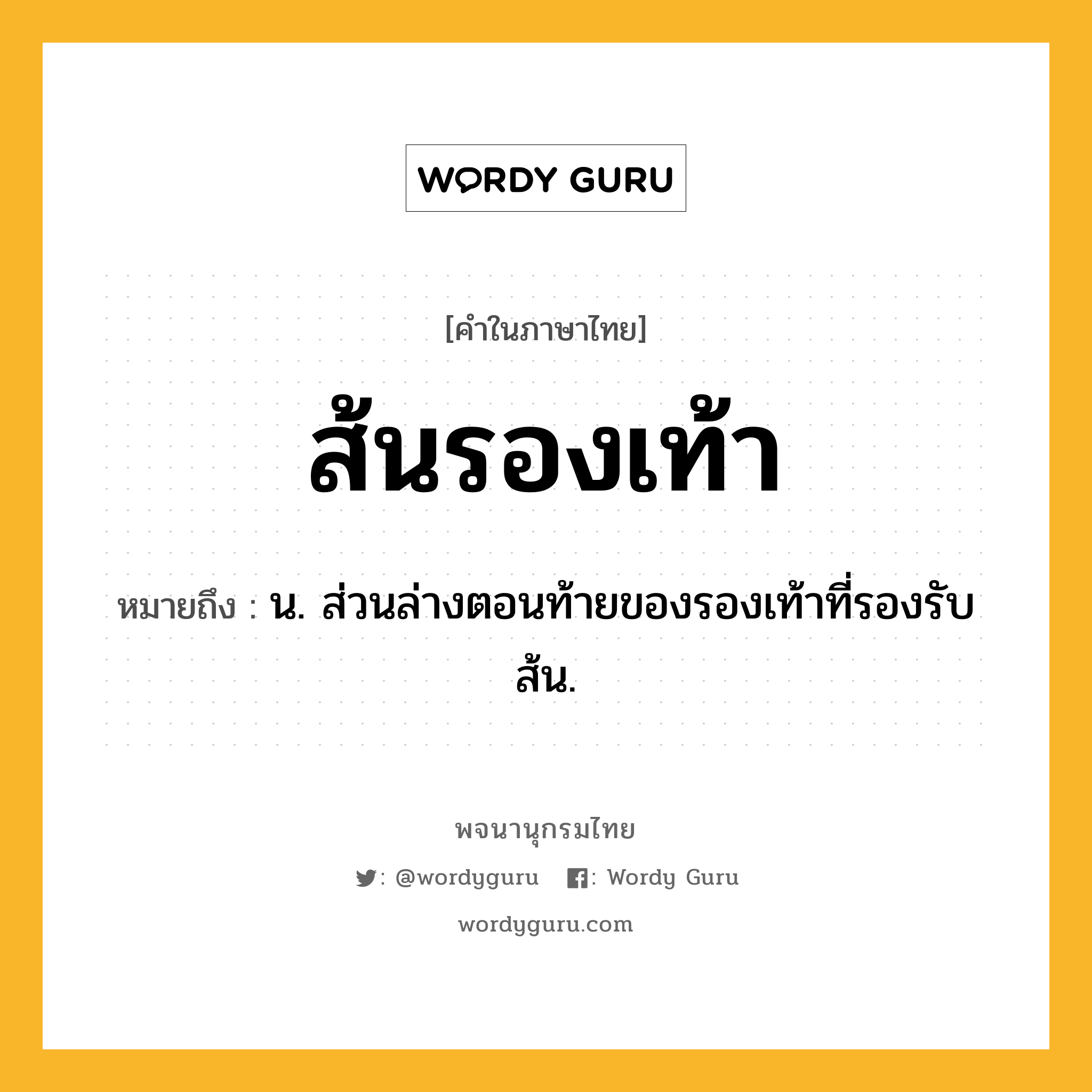 ส้นรองเท้า ความหมาย หมายถึงอะไร?, คำในภาษาไทย ส้นรองเท้า หมายถึง น. ส่วนล่างตอนท้ายของรองเท้าที่รองรับส้น.