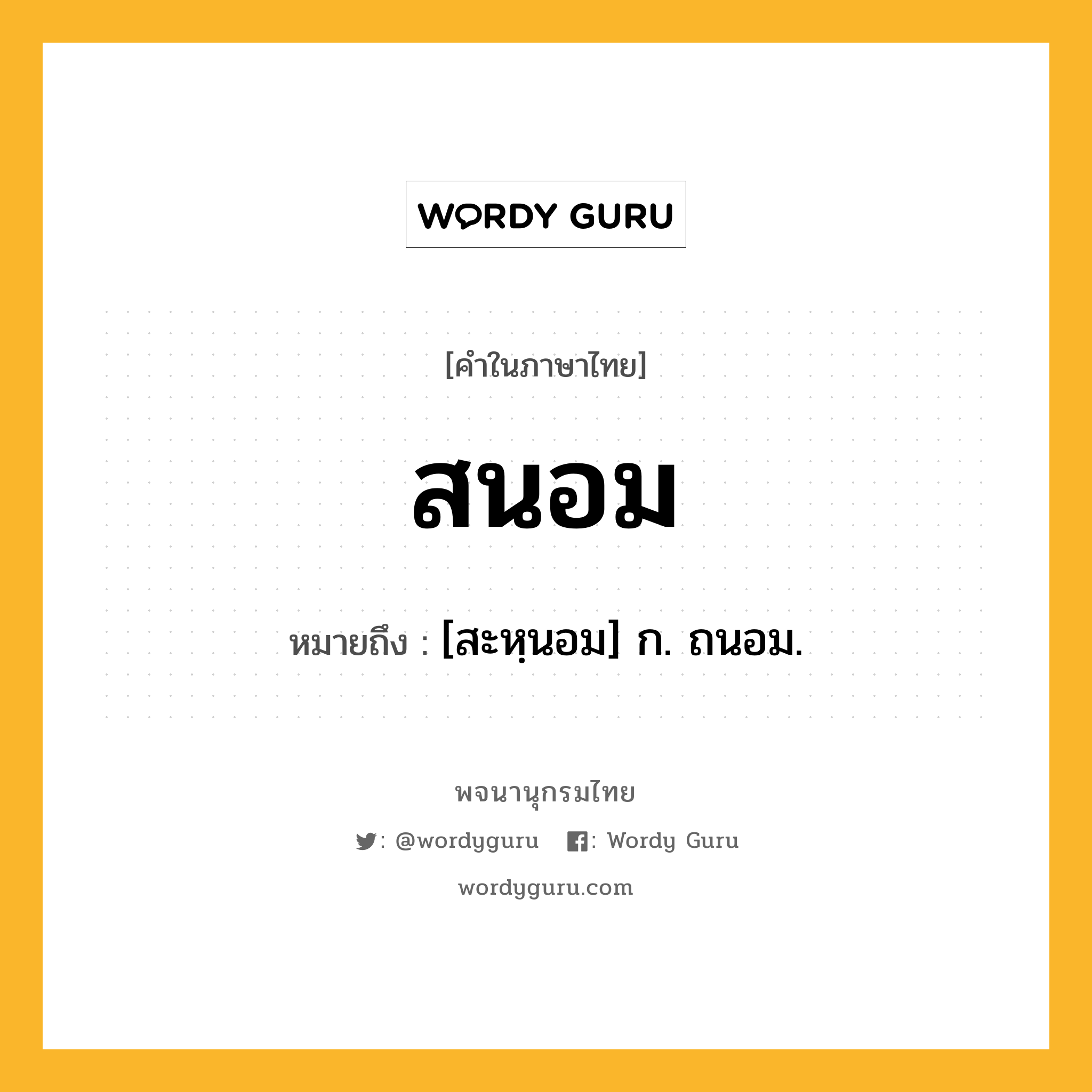 สนอม ความหมาย หมายถึงอะไร?, คำในภาษาไทย สนอม หมายถึง [สะหฺนอม] ก. ถนอม.