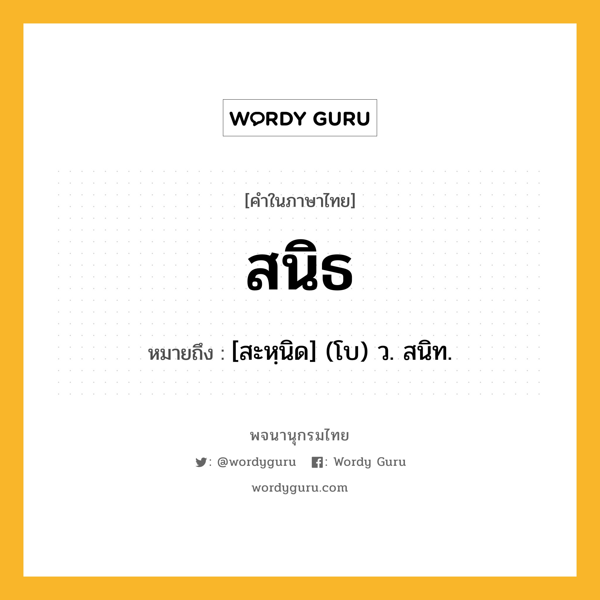 สนิธ ความหมาย หมายถึงอะไร?, คำในภาษาไทย สนิธ หมายถึง [สะหฺนิด] (โบ) ว. สนิท.