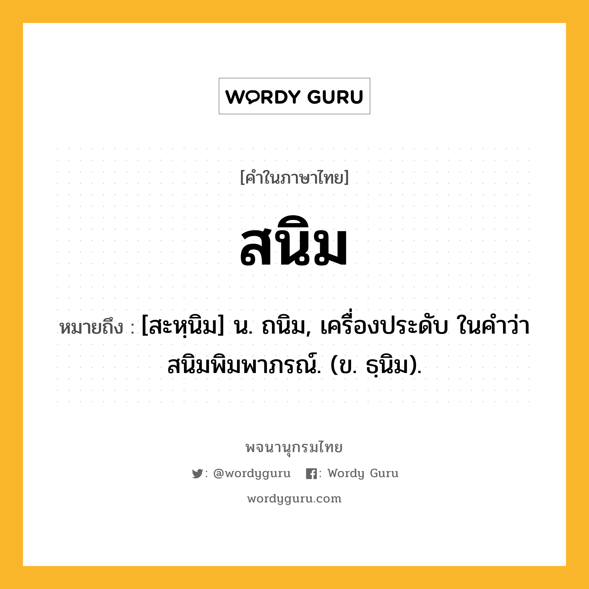 สนิม ความหมาย หมายถึงอะไร?, คำในภาษาไทย สนิม หมายถึง [สะหฺนิม] น. ถนิม, เครื่องประดับ ในคำว่า สนิมพิมพาภรณ์. (ข. ธฺนิม).