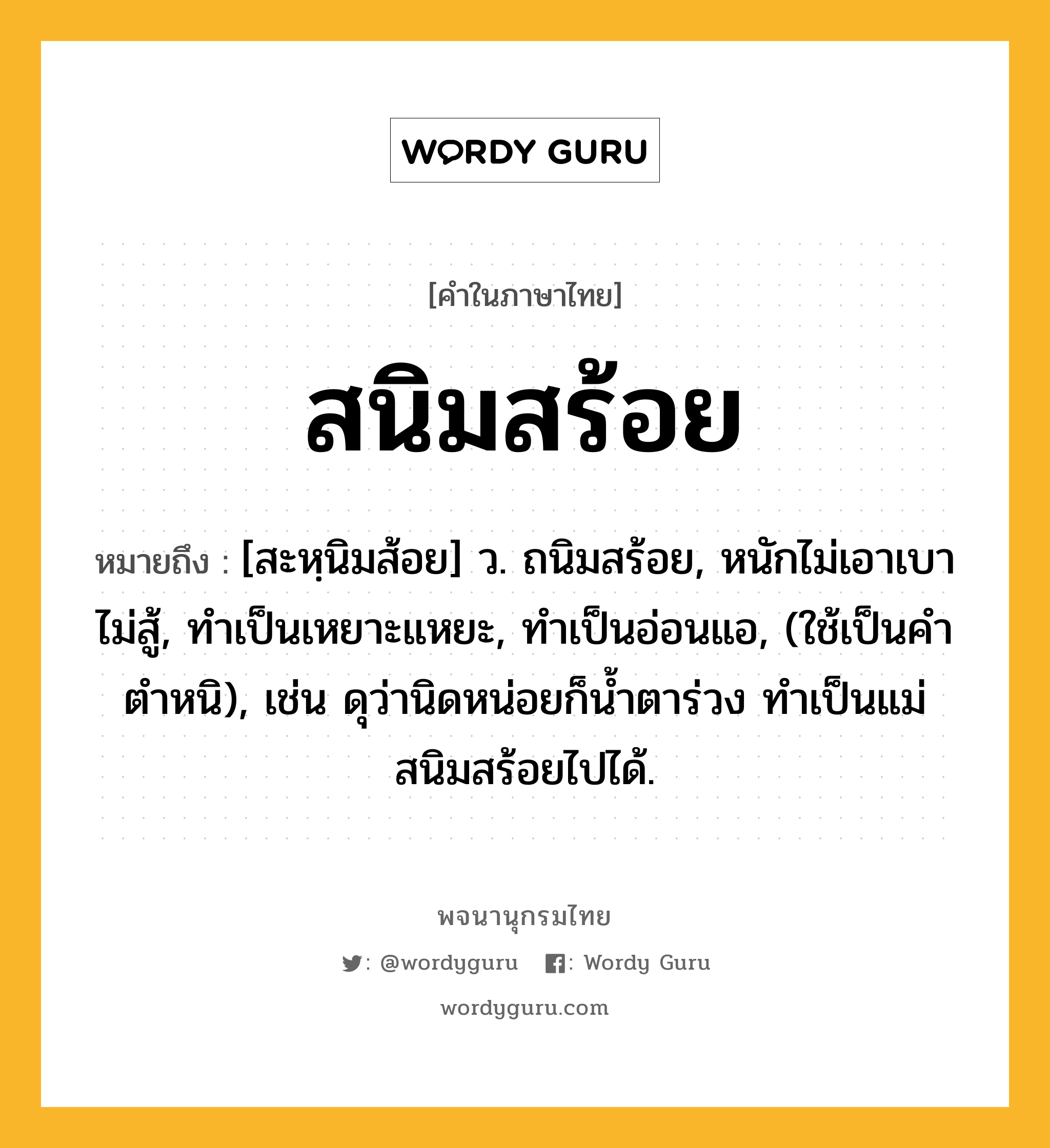 สนิมสร้อย ความหมาย หมายถึงอะไร?, คำในภาษาไทย สนิมสร้อย หมายถึง [สะหฺนิมส้อย] ว. ถนิมสร้อย, หนักไม่เอาเบาไม่สู้, ทำเป็นเหยาะแหยะ, ทำเป็นอ่อนแอ, (ใช้เป็นคำตำหนิ), เช่น ดุว่านิดหน่อยก็น้ำตาร่วง ทำเป็นแม่สนิมสร้อยไปได้.