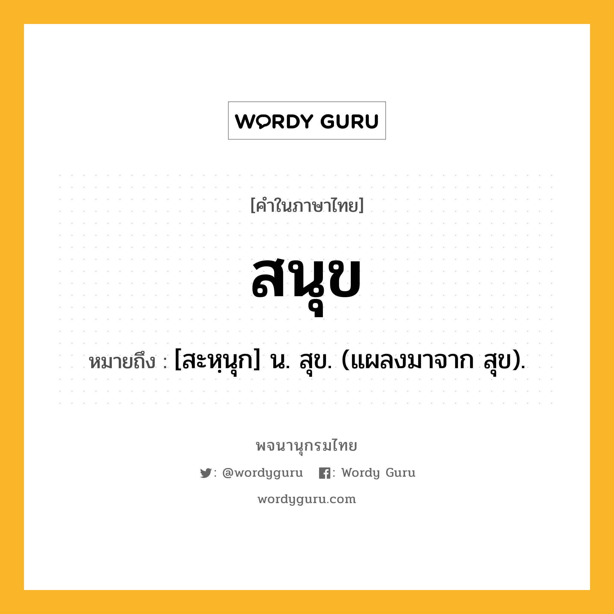 สนุข ความหมาย หมายถึงอะไร?, คำในภาษาไทย สนุข หมายถึง [สะหฺนุก] น. สุข. (แผลงมาจาก สุข).