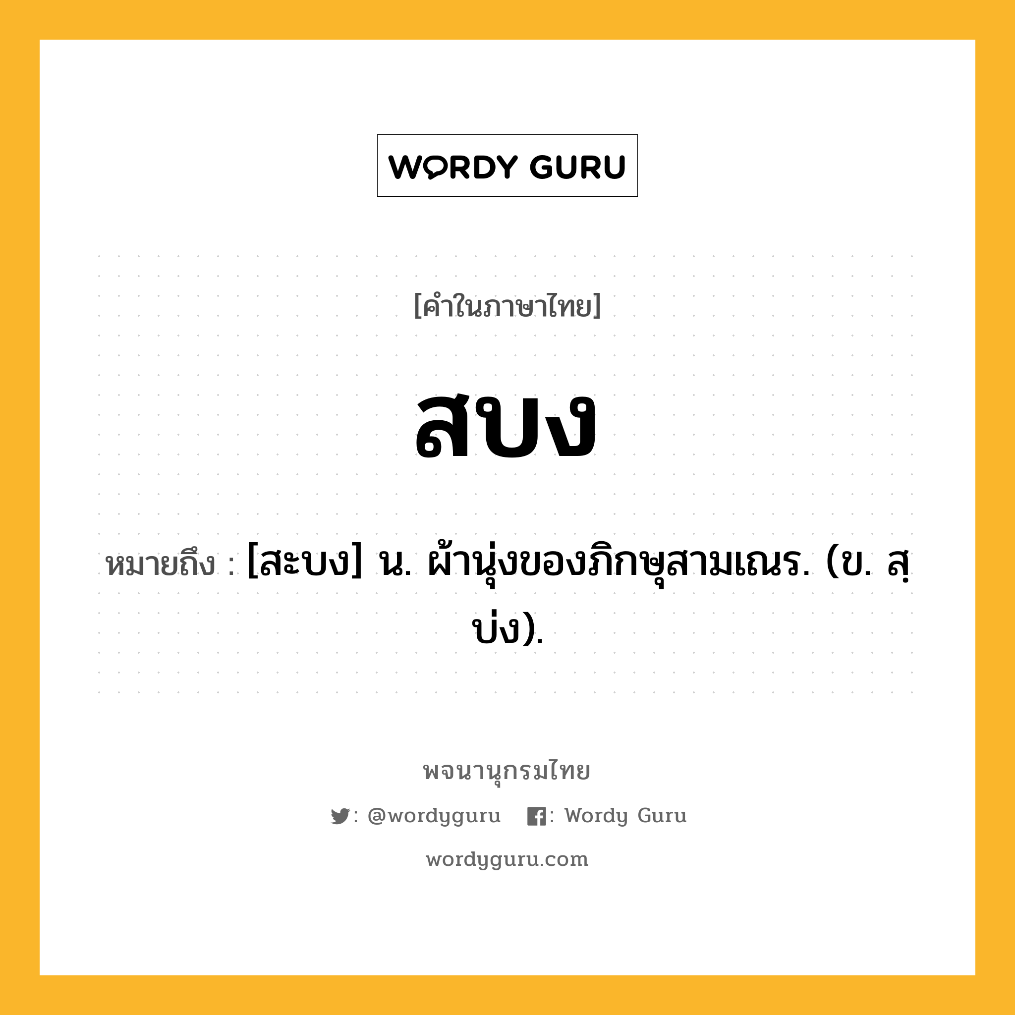 สบง ความหมาย หมายถึงอะไร?, คำในภาษาไทย สบง หมายถึง [สะบง] น. ผ้านุ่งของภิกษุสามเณร. (ข. สฺบ่ง).