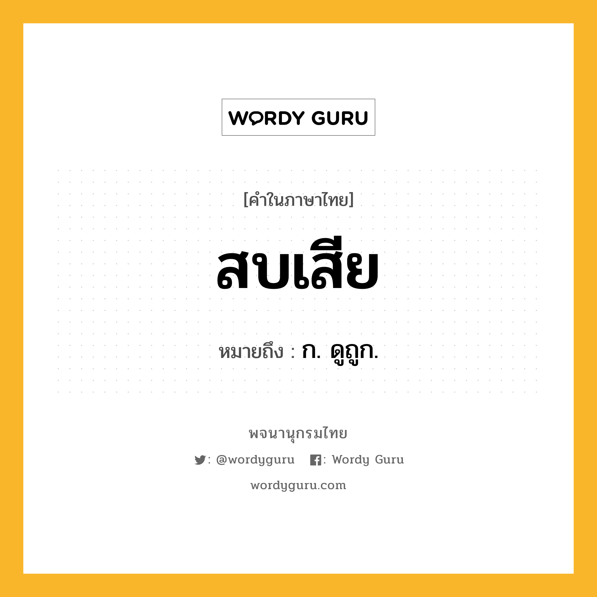 สบเสีย ความหมาย หมายถึงอะไร?, คำในภาษาไทย สบเสีย หมายถึง ก. ดูถูก.