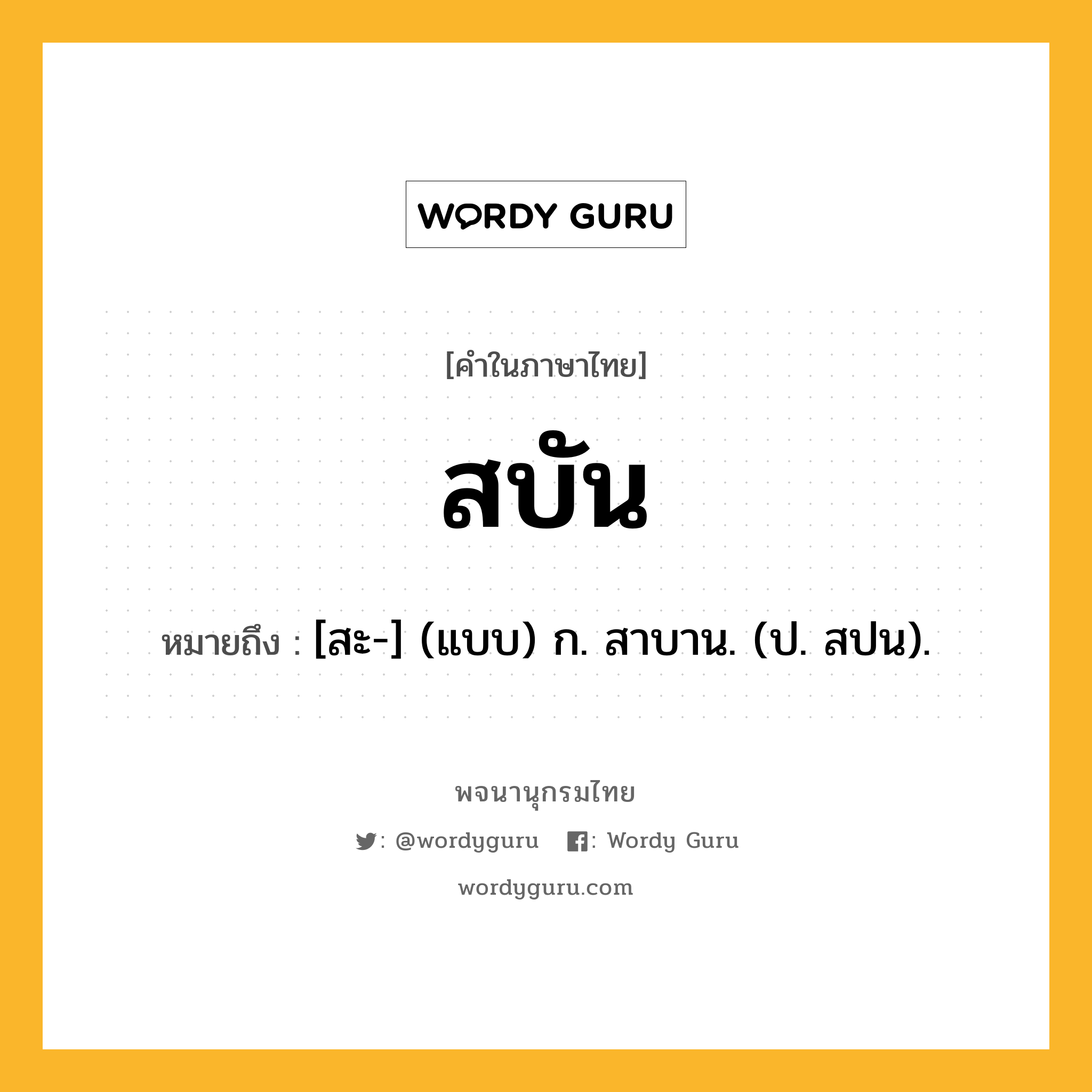 สบัน ความหมาย หมายถึงอะไร?, คำในภาษาไทย สบัน หมายถึง [สะ-] (แบบ) ก. สาบาน. (ป. สปน).