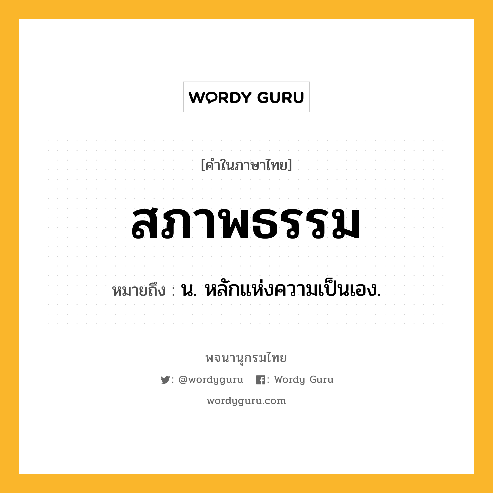 สภาพธรรม ความหมาย หมายถึงอะไร?, คำในภาษาไทย สภาพธรรม หมายถึง น. หลักแห่งความเป็นเอง.