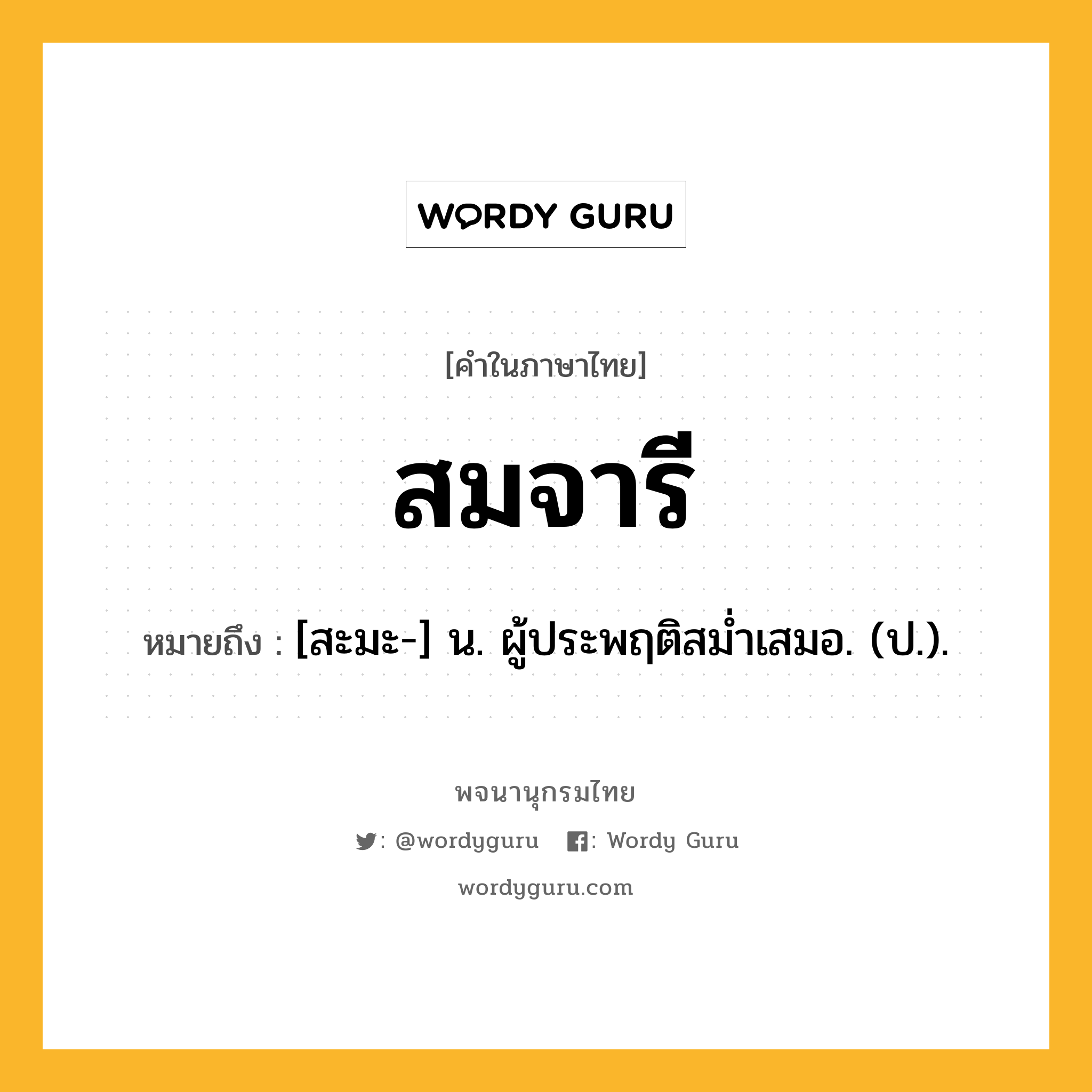 สมจารี ความหมาย หมายถึงอะไร?, คำในภาษาไทย สมจารี หมายถึง [สะมะ-] น. ผู้ประพฤติสมํ่าเสมอ. (ป.).