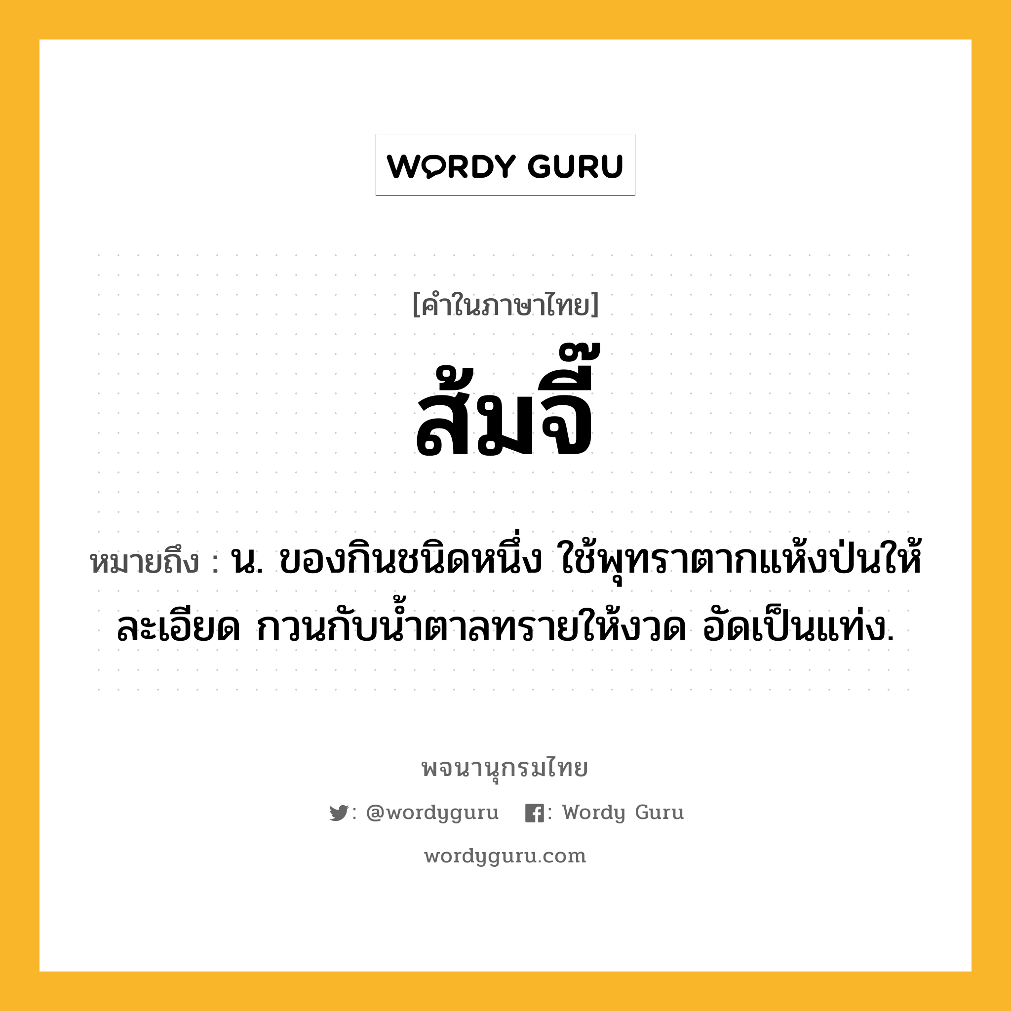 ส้มจี๊ ความหมาย หมายถึงอะไร?, คำในภาษาไทย ส้มจี๊ หมายถึง น. ของกินชนิดหนึ่ง ใช้พุทราตากแห้งป่นให้ละเอียด กวนกับน้ำตาลทรายให้งวด อัดเป็นแท่ง.