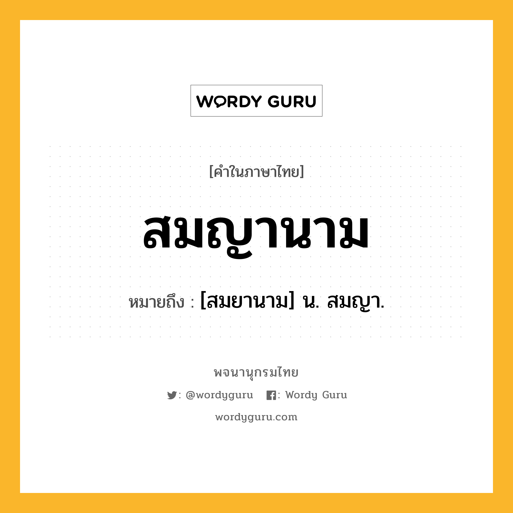 สมญานาม ความหมาย หมายถึงอะไร?, คำในภาษาไทย สมญานาม หมายถึง [สมยานาม] น. สมญา.