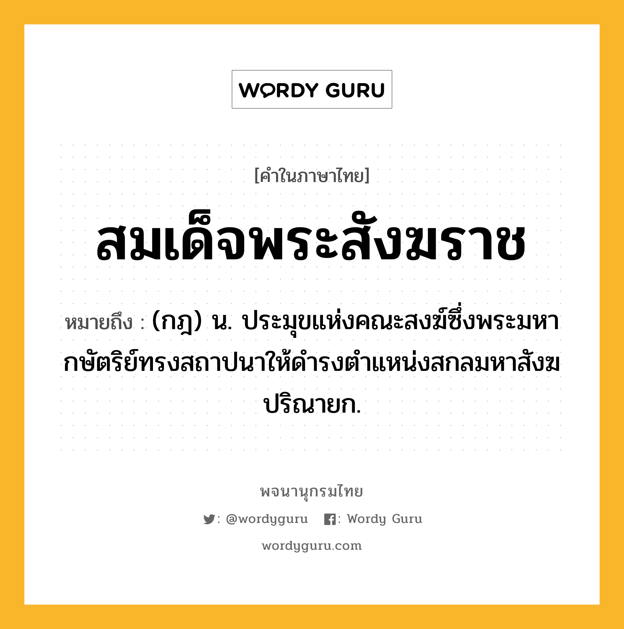 สมเด็จพระสังฆราช ความหมาย หมายถึงอะไร?, คำในภาษาไทย สมเด็จพระสังฆราช หมายถึง (กฎ) น. ประมุขแห่งคณะสงฆ์ซึ่งพระมหากษัตริย์ทรงสถาปนาให้ดำรงตำแหน่งสกลมหาสังฆปริณายก.