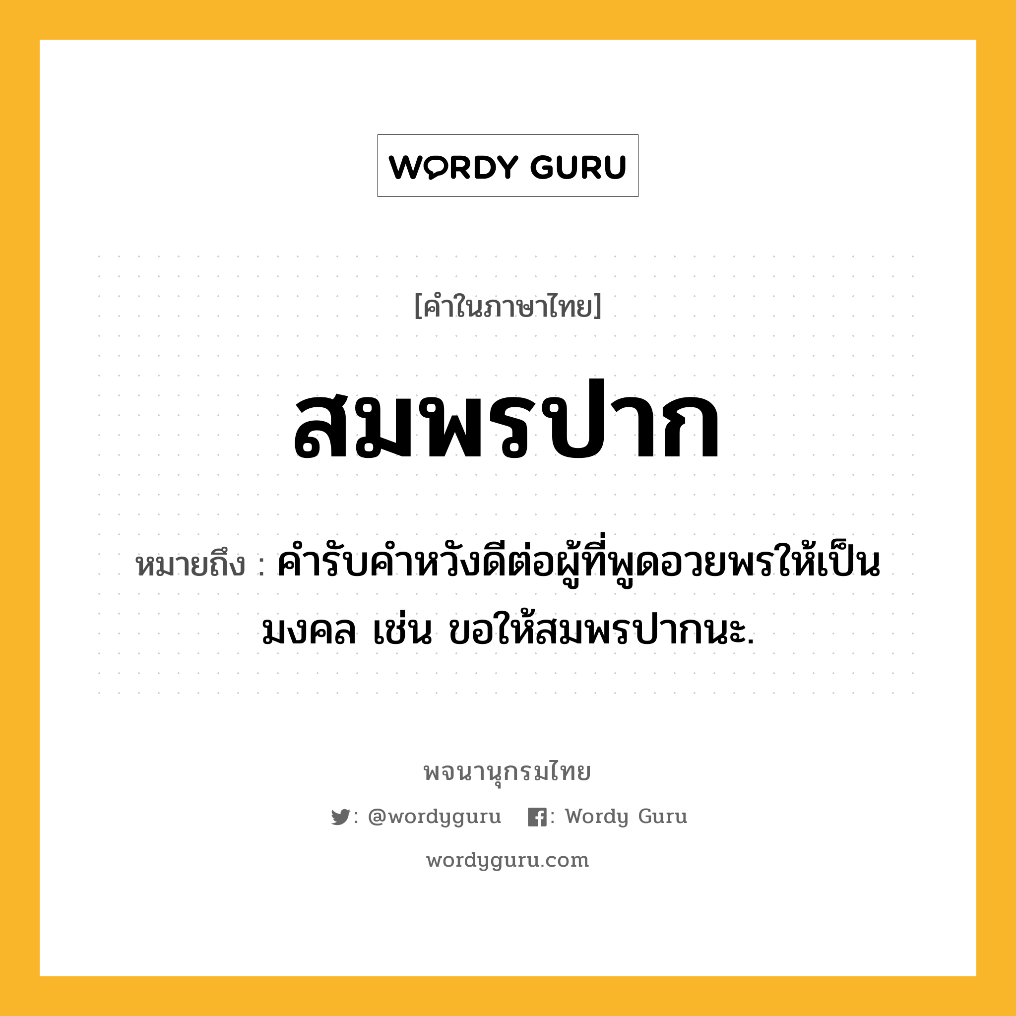 สมพรปาก ความหมาย หมายถึงอะไร?, คำในภาษาไทย สมพรปาก หมายถึง คํารับคำหวังดีต่อผู้ที่พูดอวยพรให้เป็นมงคล เช่น ขอให้สมพรปากนะ.