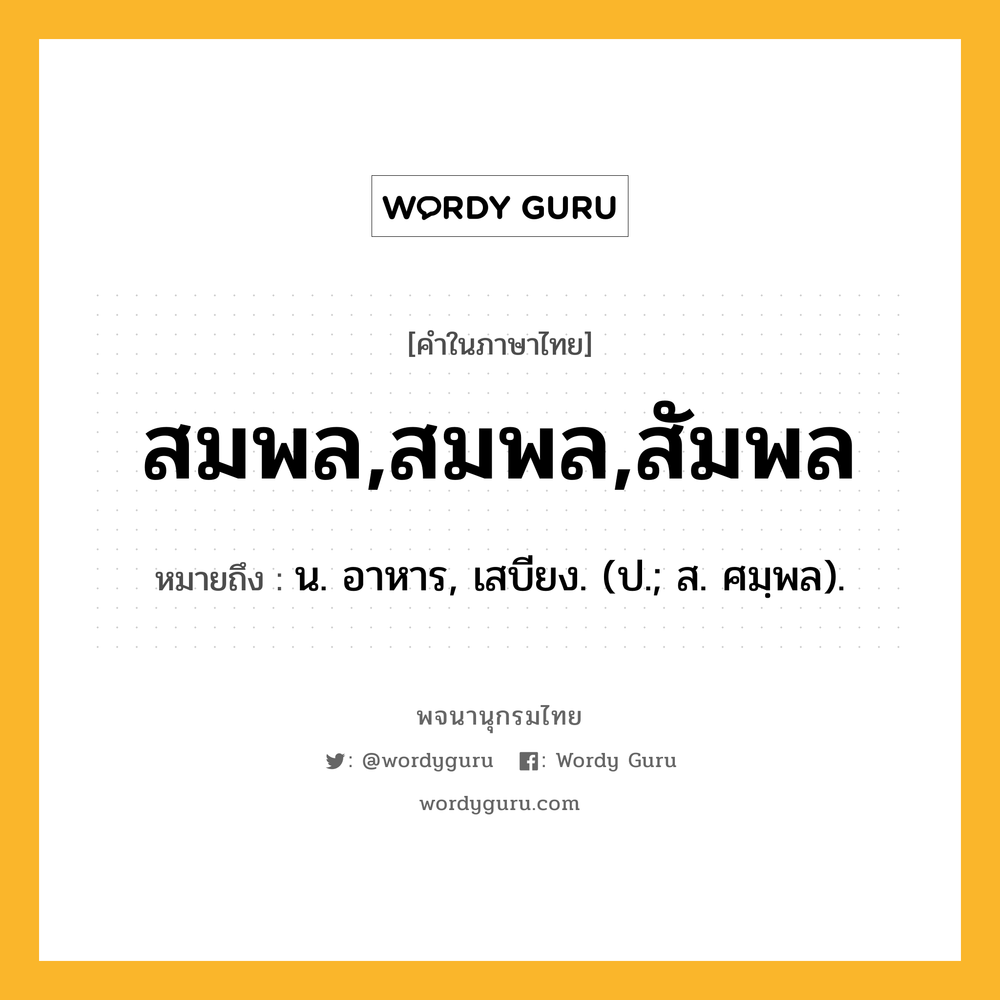 สมพล,สมพล,สัมพล ความหมาย หมายถึงอะไร?, คำในภาษาไทย สมพล,สมพล,สัมพล หมายถึง น. อาหาร, เสบียง. (ป.; ส. ศมฺพล).