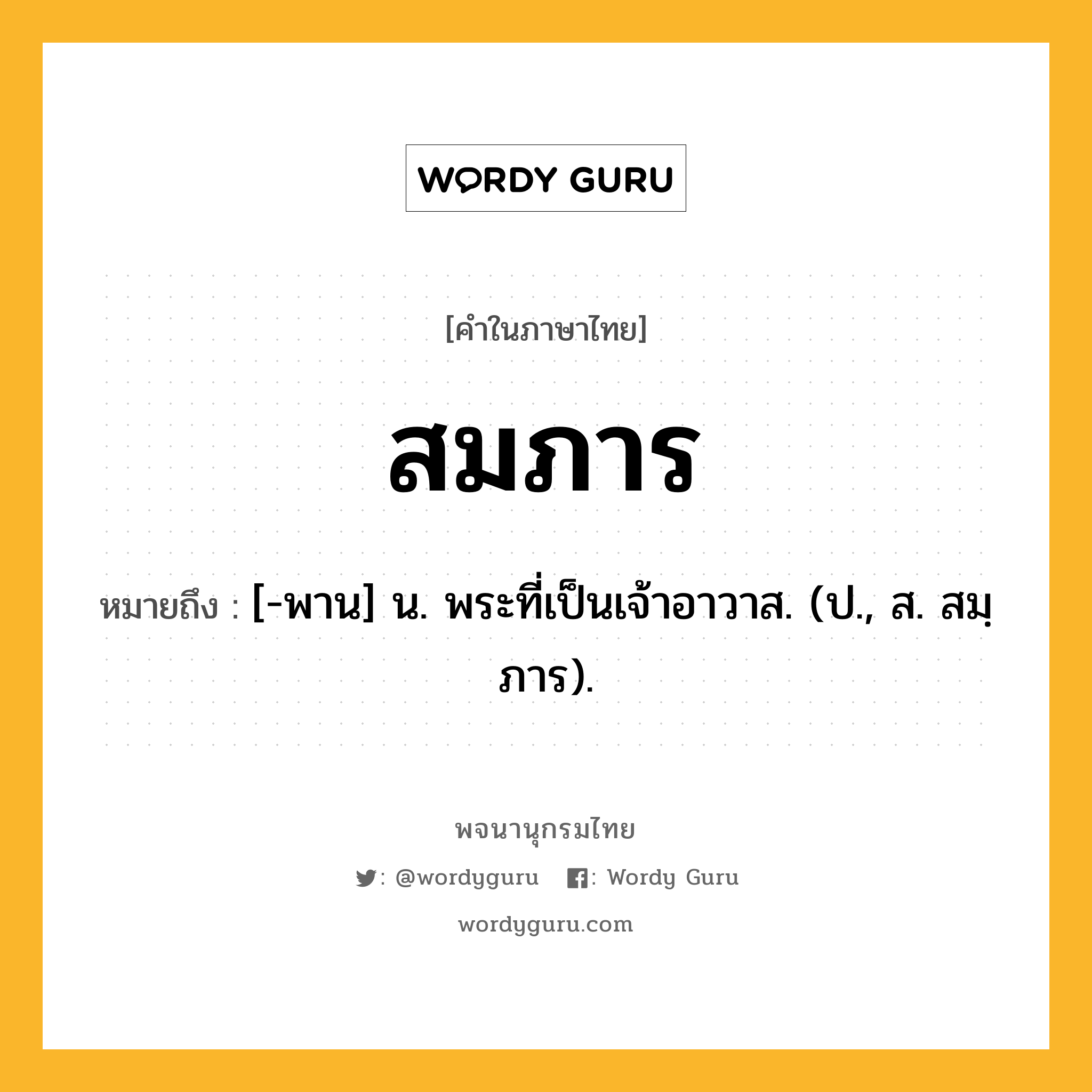 สมภาร ความหมาย หมายถึงอะไร?, คำในภาษาไทย สมภาร หมายถึง [-พาน] น. พระที่เป็นเจ้าอาวาส. (ป., ส. สมฺภาร).