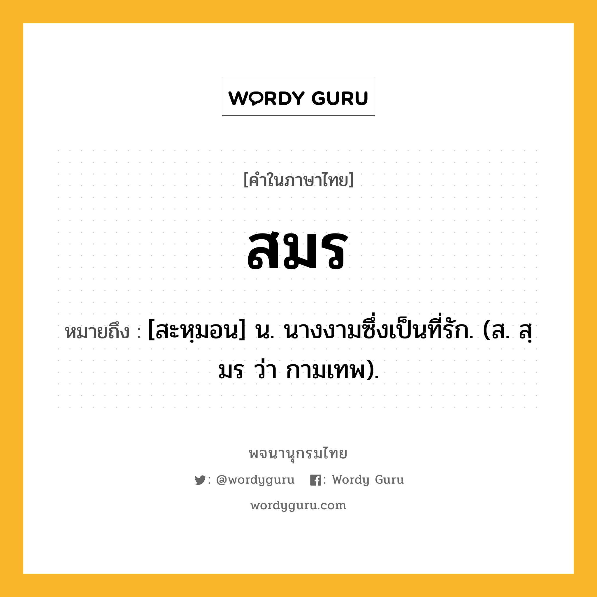 สมร ความหมาย หมายถึงอะไร?, คำในภาษาไทย สมร หมายถึง [สะหฺมอน] น. นางงามซึ่งเป็นที่รัก. (ส. สฺมร ว่า กามเทพ).