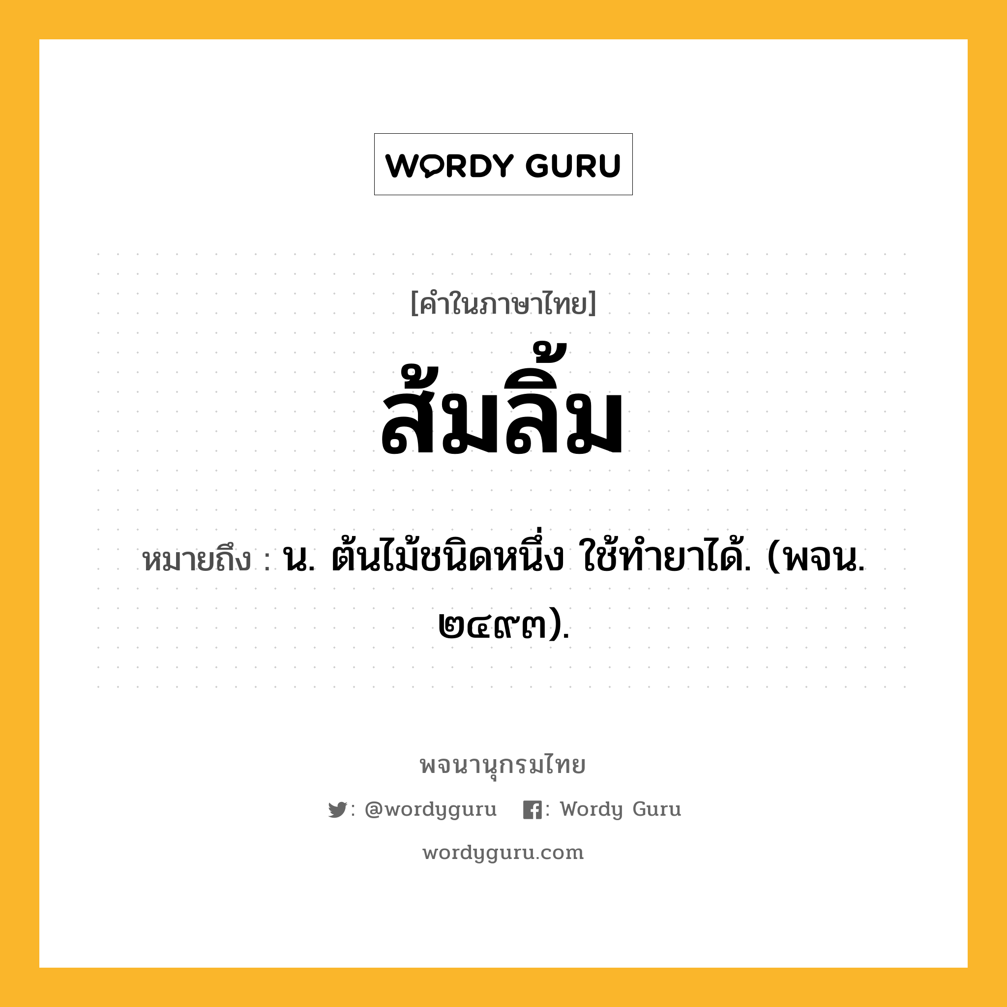 ส้มลิ้ม ความหมาย หมายถึงอะไร?, คำในภาษาไทย ส้มลิ้ม หมายถึง น. ต้นไม้ชนิดหนึ่ง ใช้ทํายาได้. (พจน. ๒๔๙๓).