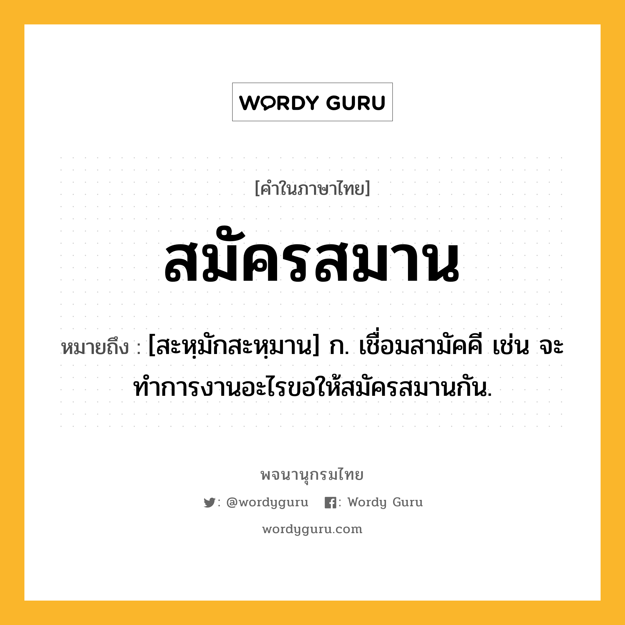 สมัครสมาน ความหมาย หมายถึงอะไร?, คำในภาษาไทย สมัครสมาน หมายถึง [สะหฺมักสะหฺมาน] ก. เชื่อมสามัคคี เช่น จะทำการงานอะไรขอให้สมัครสมานกัน.