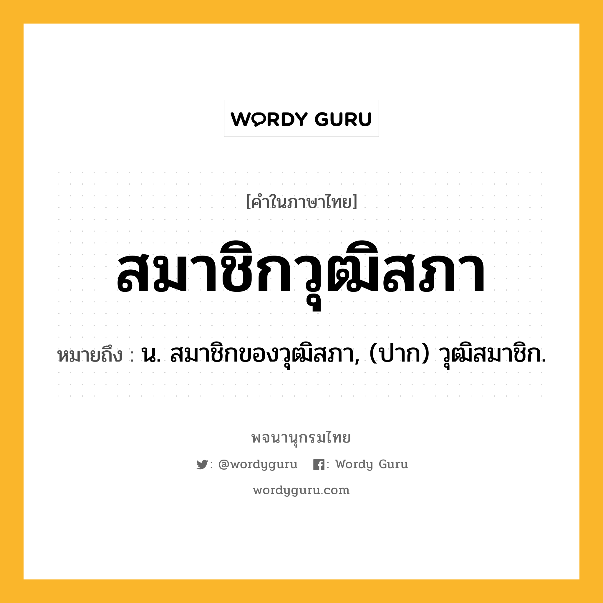 สมาชิกวุฒิสภา ความหมาย หมายถึงอะไร?, คำในภาษาไทย สมาชิกวุฒิสภา หมายถึง น. สมาชิกของวุฒิสภา, (ปาก) วุฒิสมาชิก.