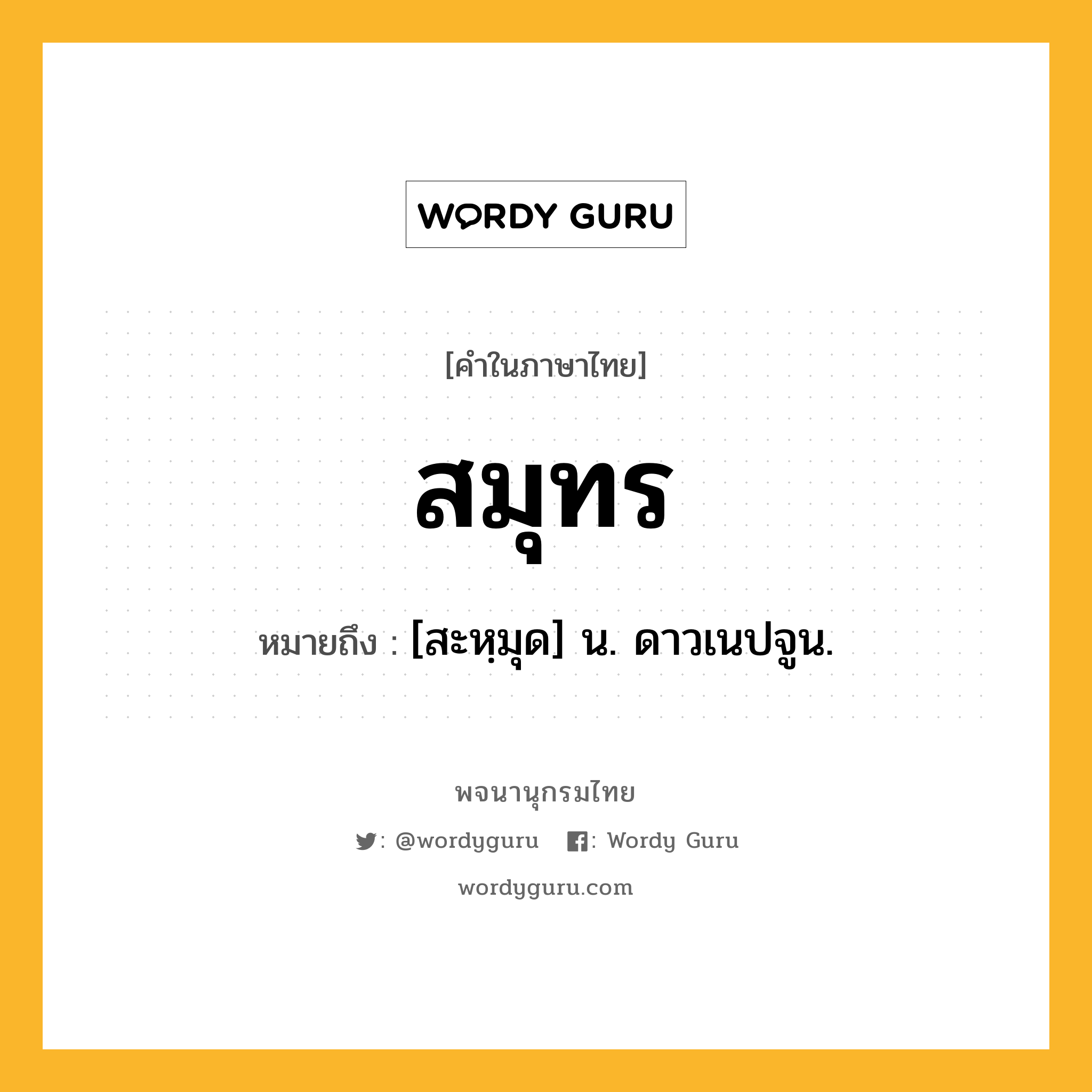 สมุทร ความหมาย หมายถึงอะไร?, คำในภาษาไทย สมุทร หมายถึง [สะหฺมุด] น. ดาวเนปจูน.