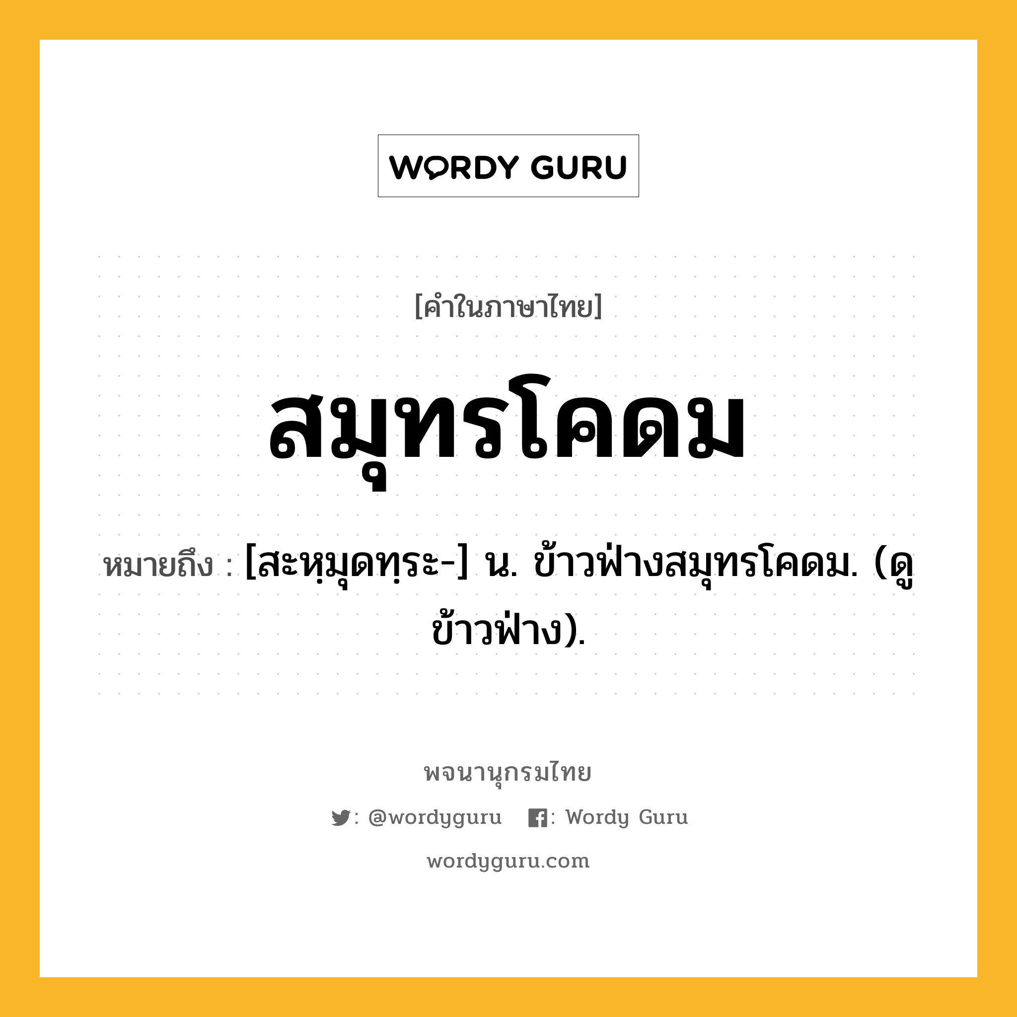 สมุทรโคดม ความหมาย หมายถึงอะไร?, คำในภาษาไทย สมุทรโคดม หมายถึง [สะหฺมุดทฺระ-] น. ข้าวฟ่างสมุทรโคดม. (ดู ข้าวฟ่าง).