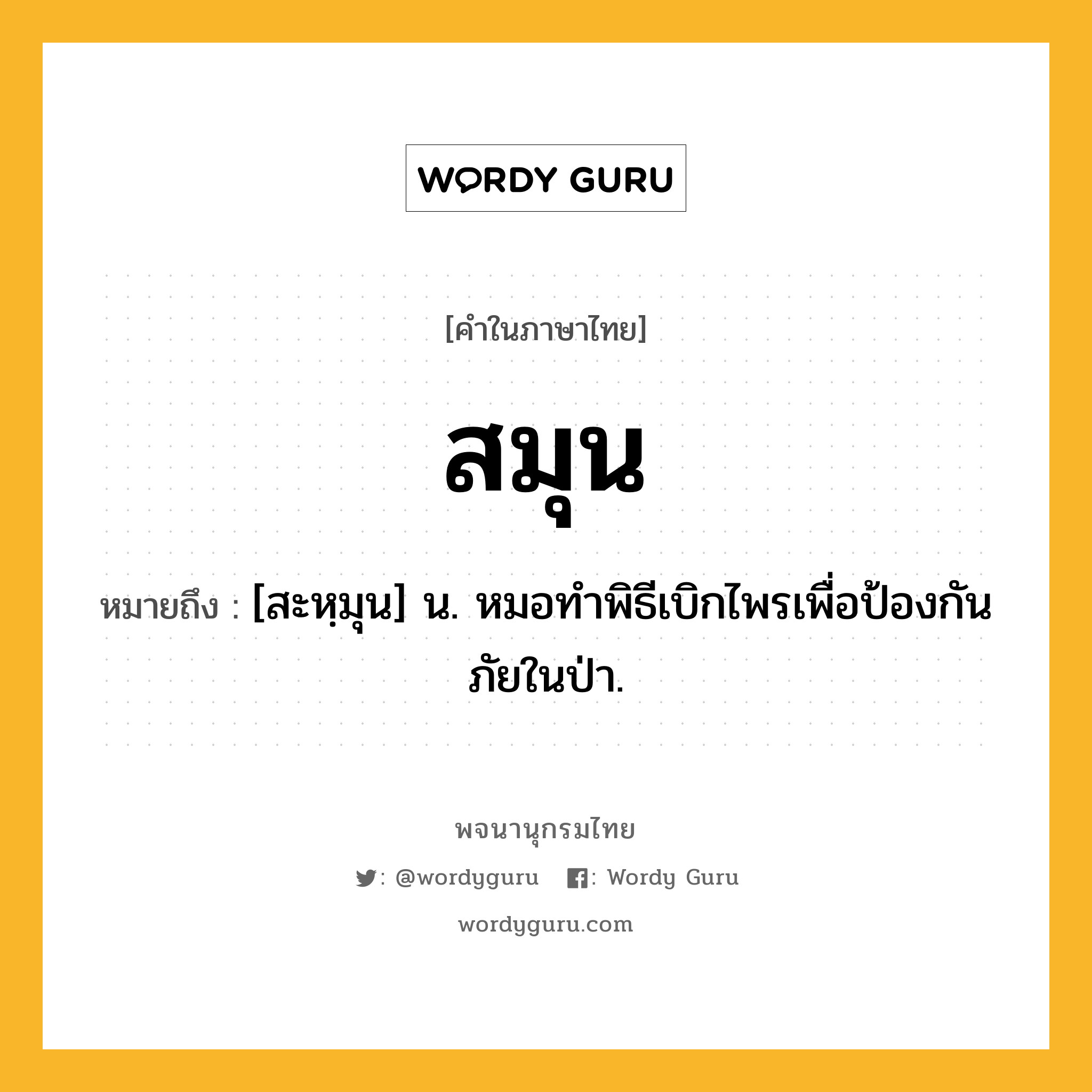 สมุน ความหมาย หมายถึงอะไร?, คำในภาษาไทย สมุน หมายถึง [สะหฺมุน] น. หมอทําพิธีเบิกไพรเพื่อป้องกันภัยในป่า.