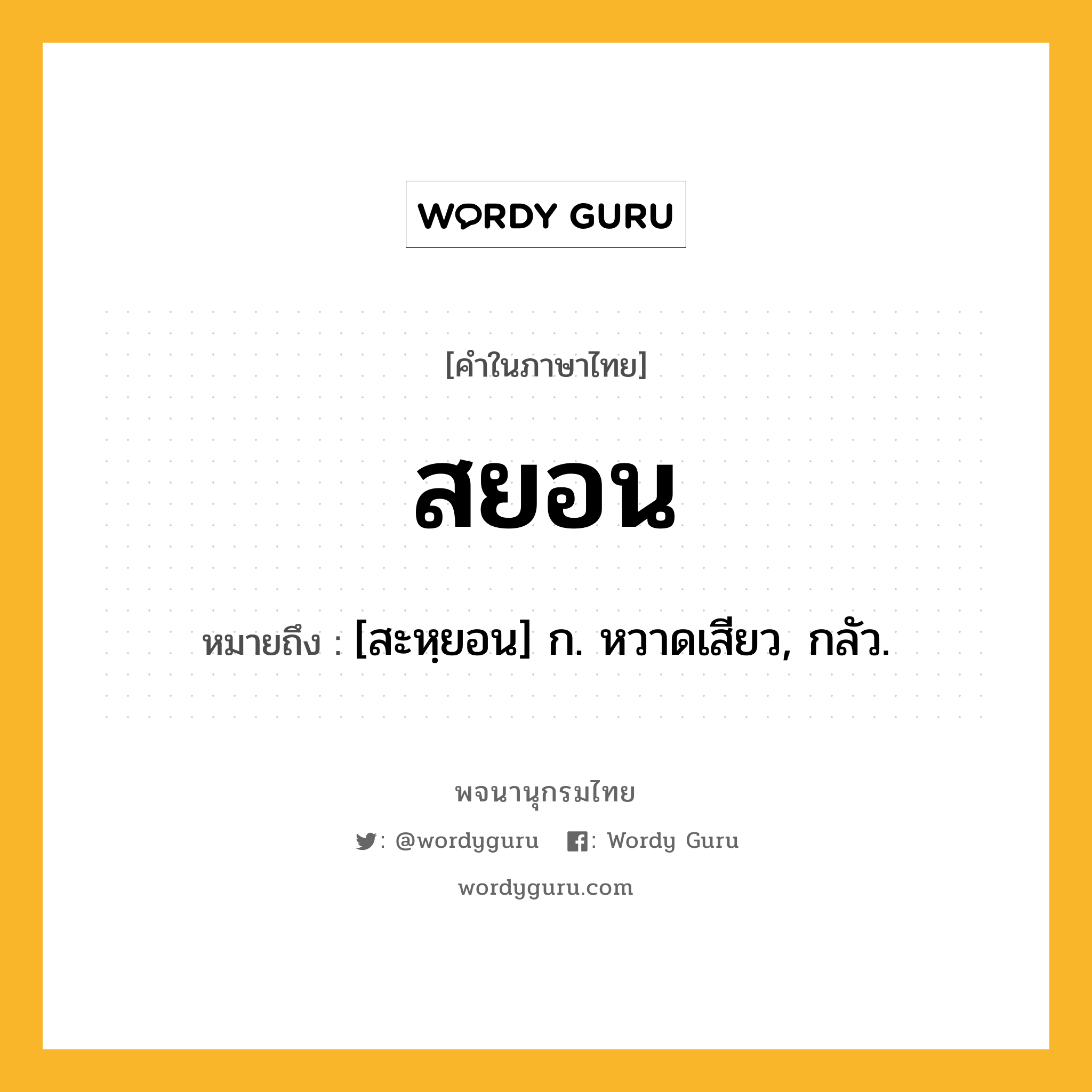 สยอน ความหมาย หมายถึงอะไร?, คำในภาษาไทย สยอน หมายถึง [สะหฺยอน] ก. หวาดเสียว, กลัว.