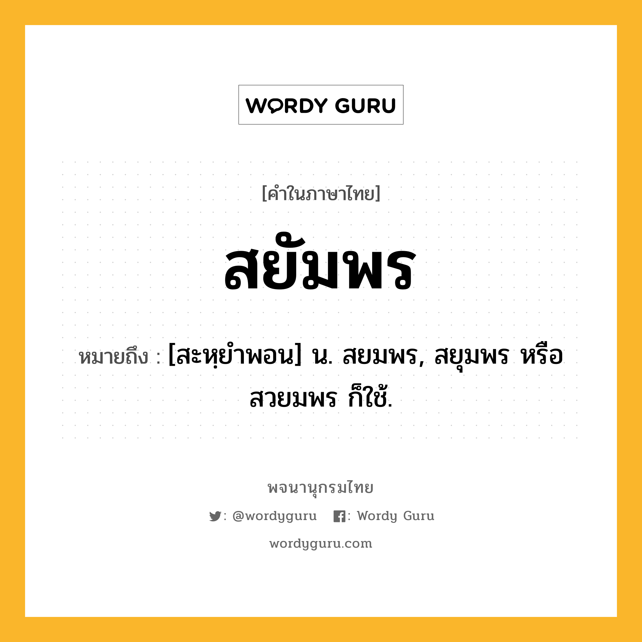 สยัมพร ความหมาย หมายถึงอะไร?, คำในภาษาไทย สยัมพร หมายถึง [สะหฺยําพอน] น. สยมพร, สยุมพร หรือ สวยมพร ก็ใช้.