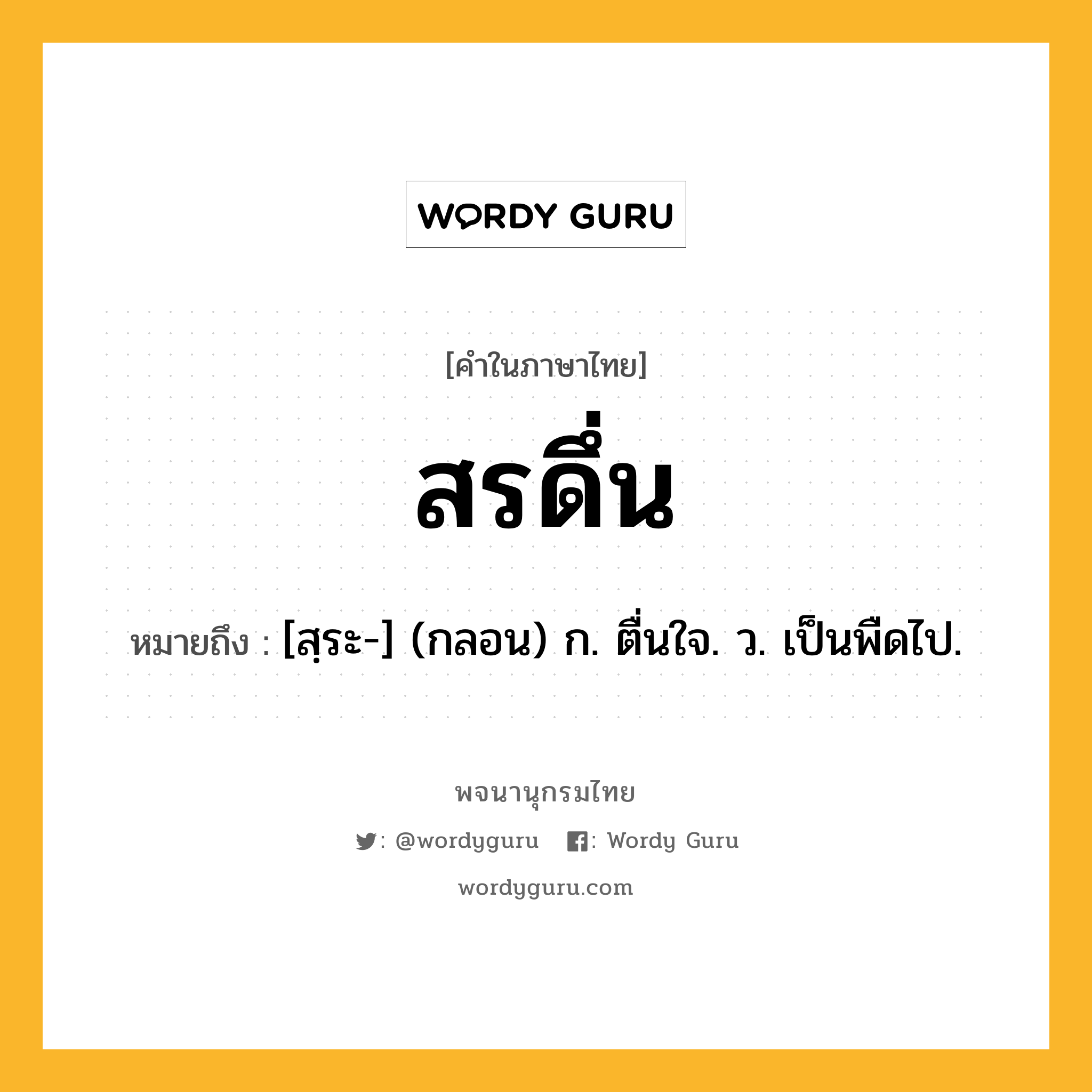 สรดึ่น ความหมาย หมายถึงอะไร?, คำในภาษาไทย สรดึ่น หมายถึง [สฺระ-] (กลอน) ก. ตื่นใจ. ว. เป็นพืดไป.