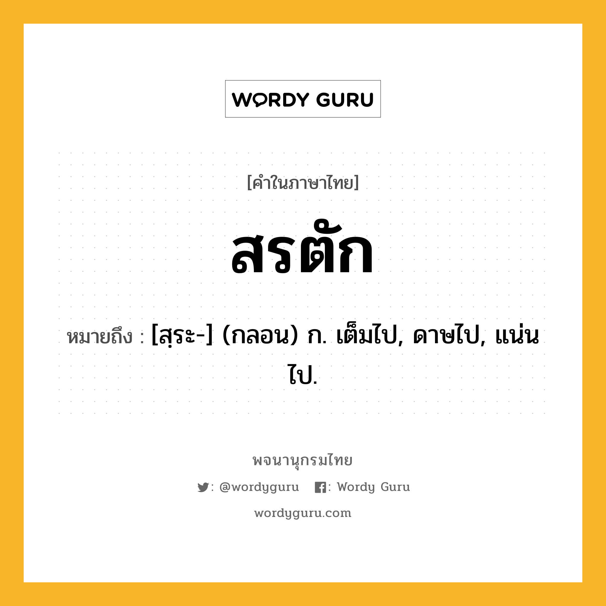 สรตัก ความหมาย หมายถึงอะไร?, คำในภาษาไทย สรตัก หมายถึง [สฺระ-] (กลอน) ก. เต็มไป, ดาษไป, แน่นไป.