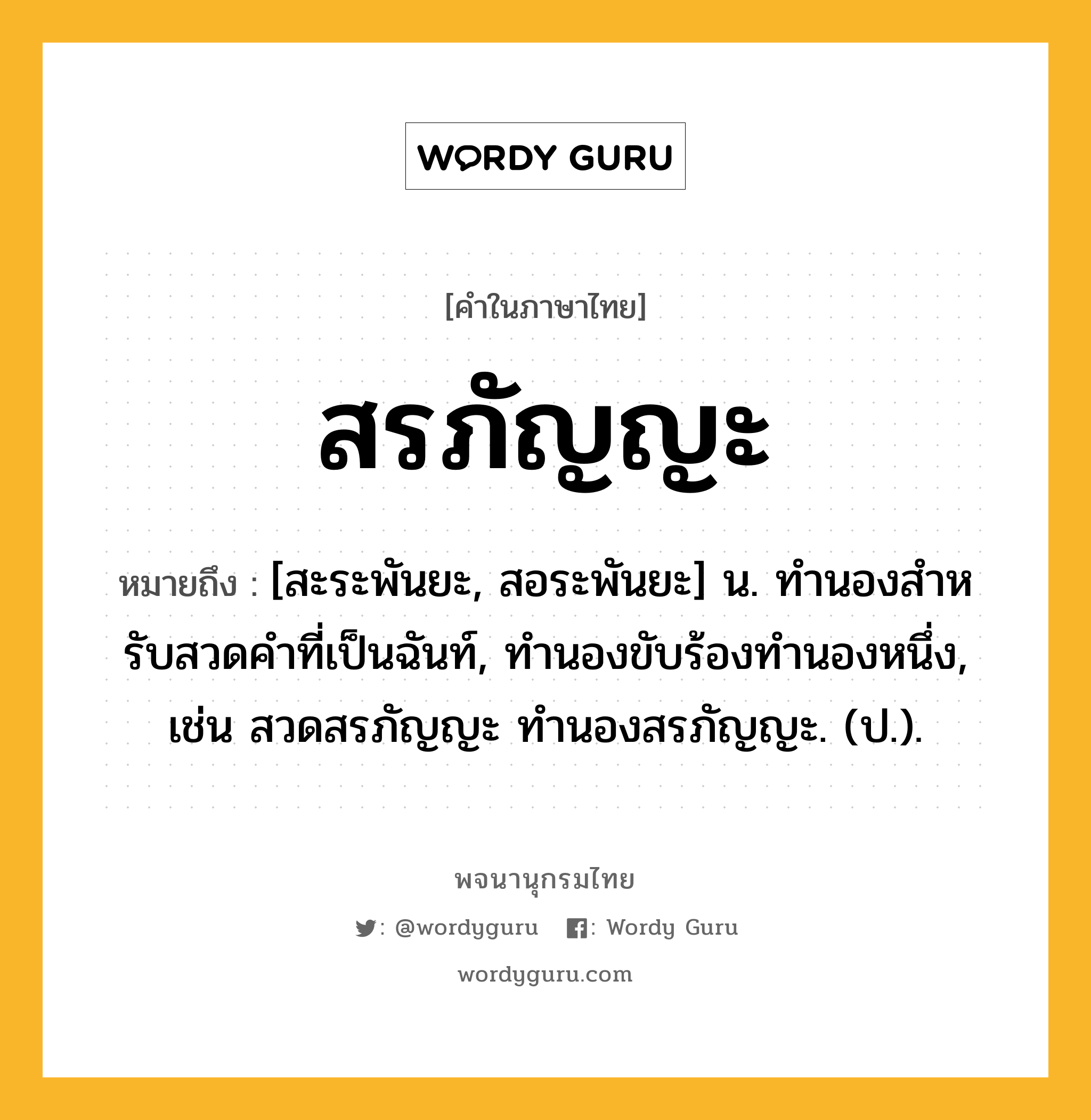 สรภัญญะ ความหมาย หมายถึงอะไร?, คำในภาษาไทย สรภัญญะ หมายถึง [สะระพันยะ, สอระพันยะ] น. ทํานองสําหรับสวดคําที่เป็นฉันท์, ทํานองขับร้องทํานองหนึ่ง, เช่น สวดสรภัญญะ ทำนองสรภัญญะ. (ป.).