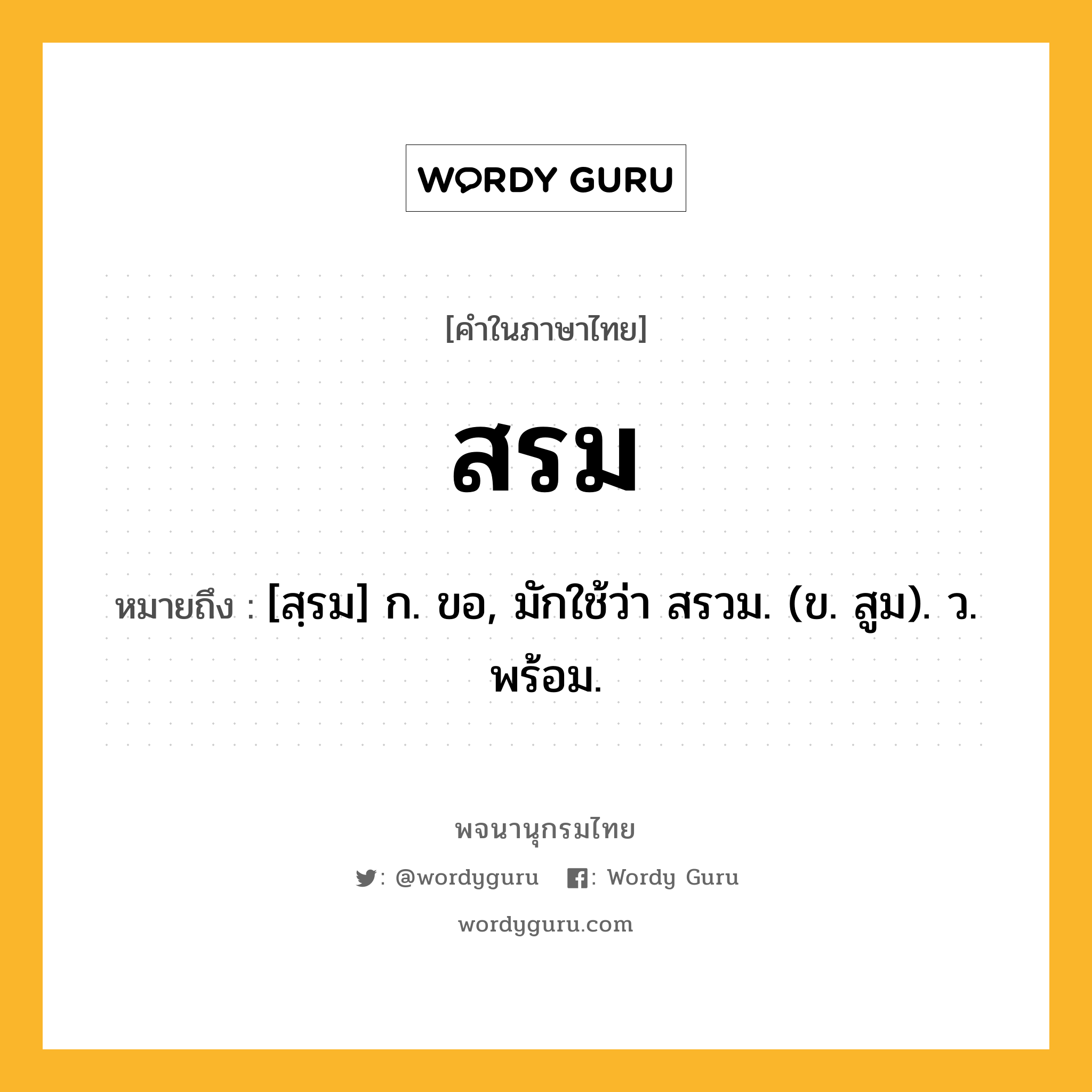 สรม ความหมาย หมายถึงอะไร?, คำในภาษาไทย สรม หมายถึง [สฺรม] ก. ขอ, มักใช้ว่า สรวม. (ข. สูม). ว. พร้อม.