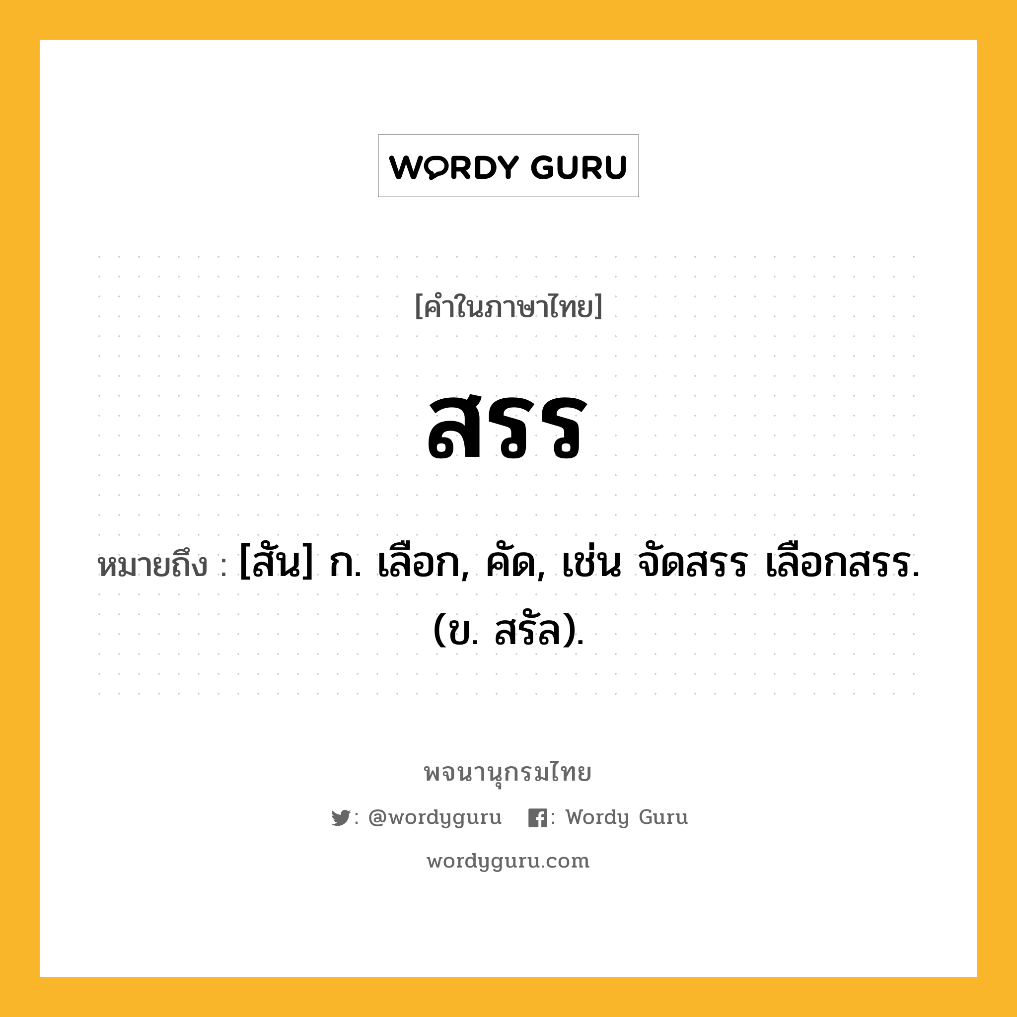 สรร ความหมาย หมายถึงอะไร?, คำในภาษาไทย สรร หมายถึง [สัน] ก. เลือก, คัด, เช่น จัดสรร เลือกสรร. (ข. สรัล).