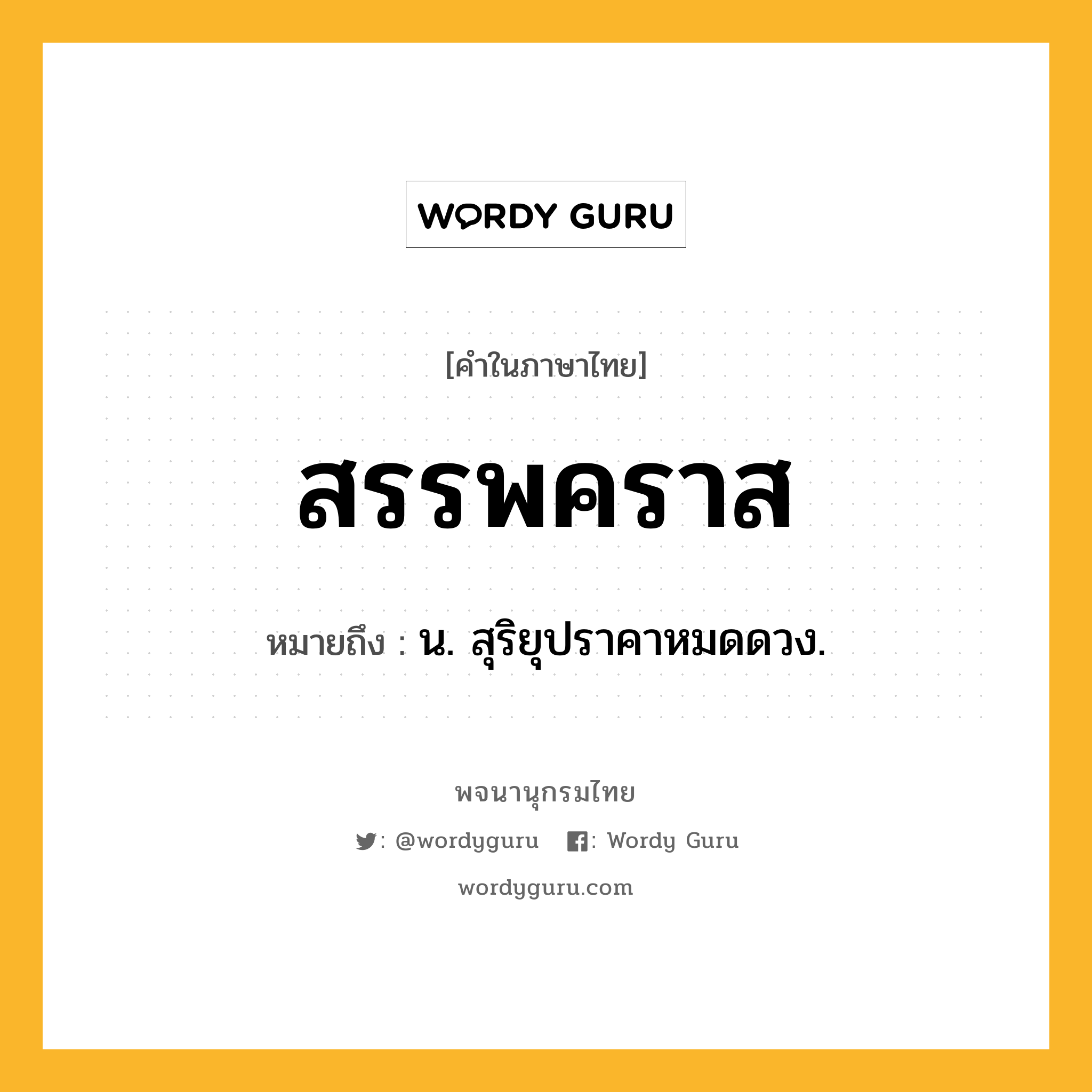 สรรพคราส ความหมาย หมายถึงอะไร?, คำในภาษาไทย สรรพคราส หมายถึง น. สุริยุปราคาหมดดวง.