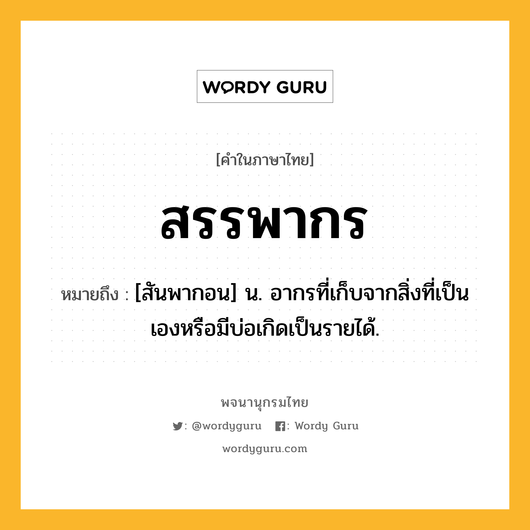 สรรพากร ความหมาย หมายถึงอะไร?, คำในภาษาไทย สรรพากร หมายถึง [สันพากอน] น. อากรที่เก็บจากสิ่งที่เป็นเองหรือมีบ่อเกิดเป็นรายได้.