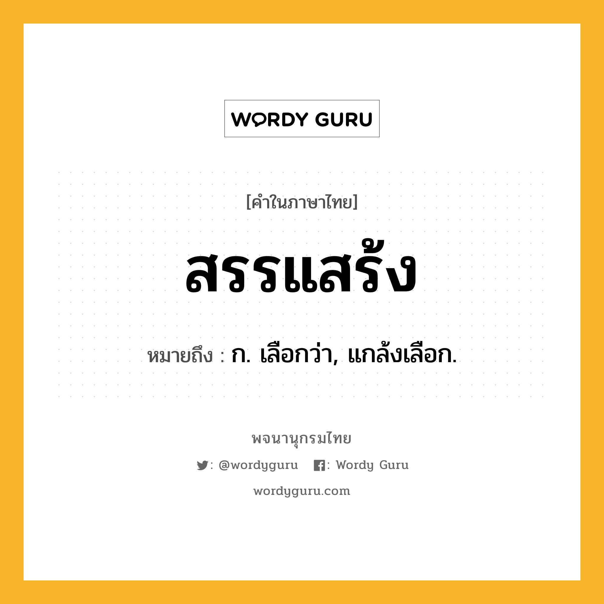 สรรแสร้ง ความหมาย หมายถึงอะไร?, คำในภาษาไทย สรรแสร้ง หมายถึง ก. เลือกว่า, แกล้งเลือก.