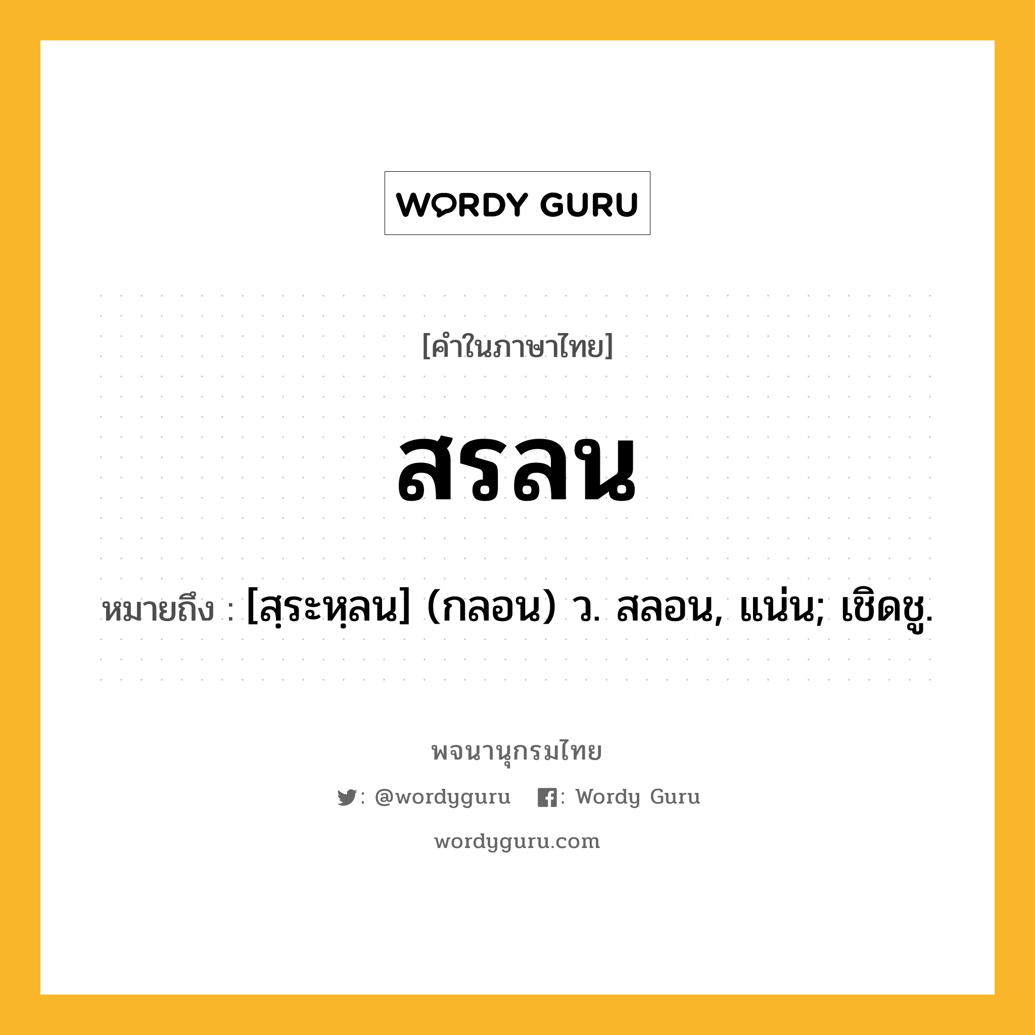 สรลน ความหมาย หมายถึงอะไร?, คำในภาษาไทย สรลน หมายถึง [สฺระหฺลน] (กลอน) ว. สลอน, แน่น; เชิดชู.