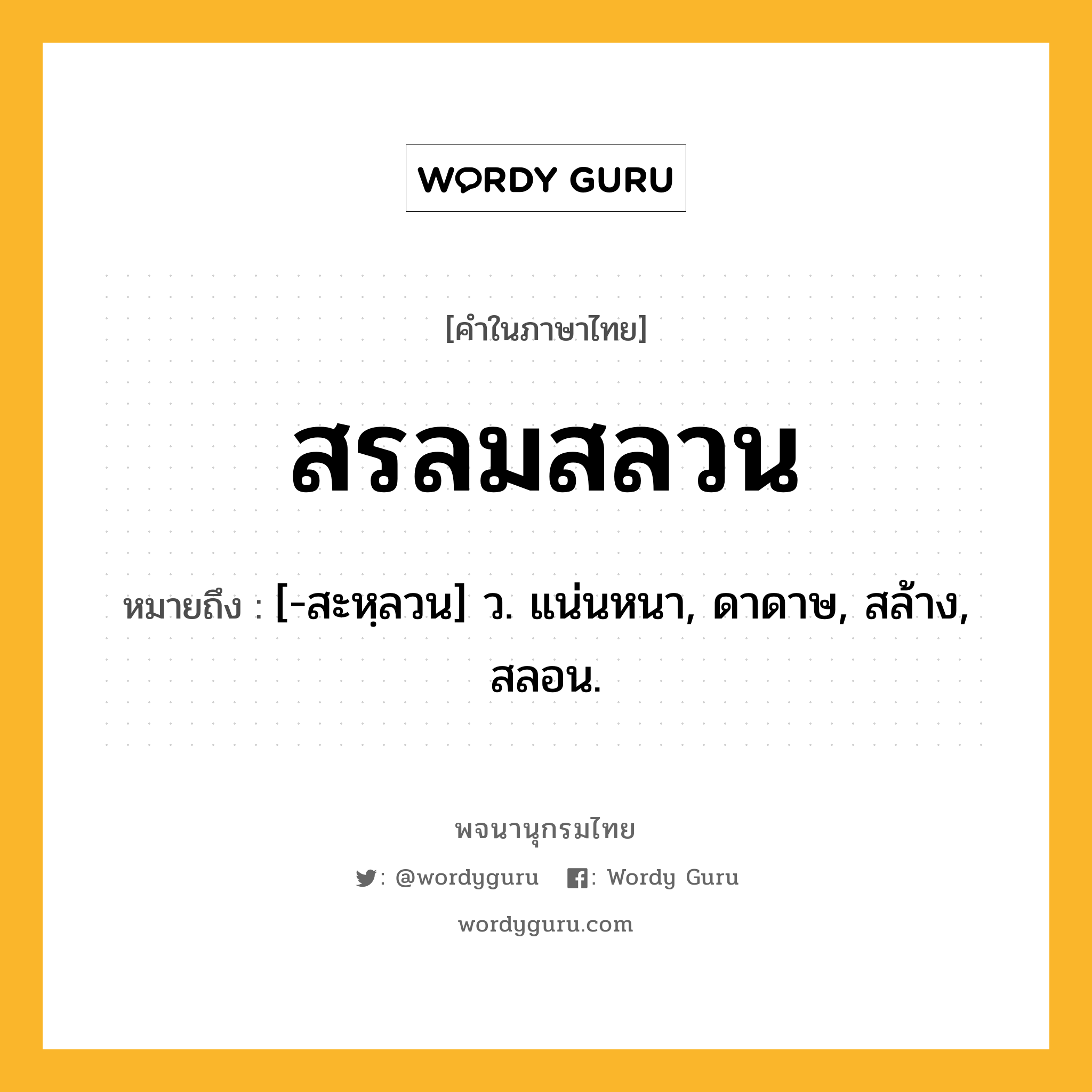 สรลมสลวน ความหมาย หมายถึงอะไร?, คำในภาษาไทย สรลมสลวน หมายถึง [-สะหฺลวน] ว. แน่นหนา, ดาดาษ, สล้าง, สลอน.