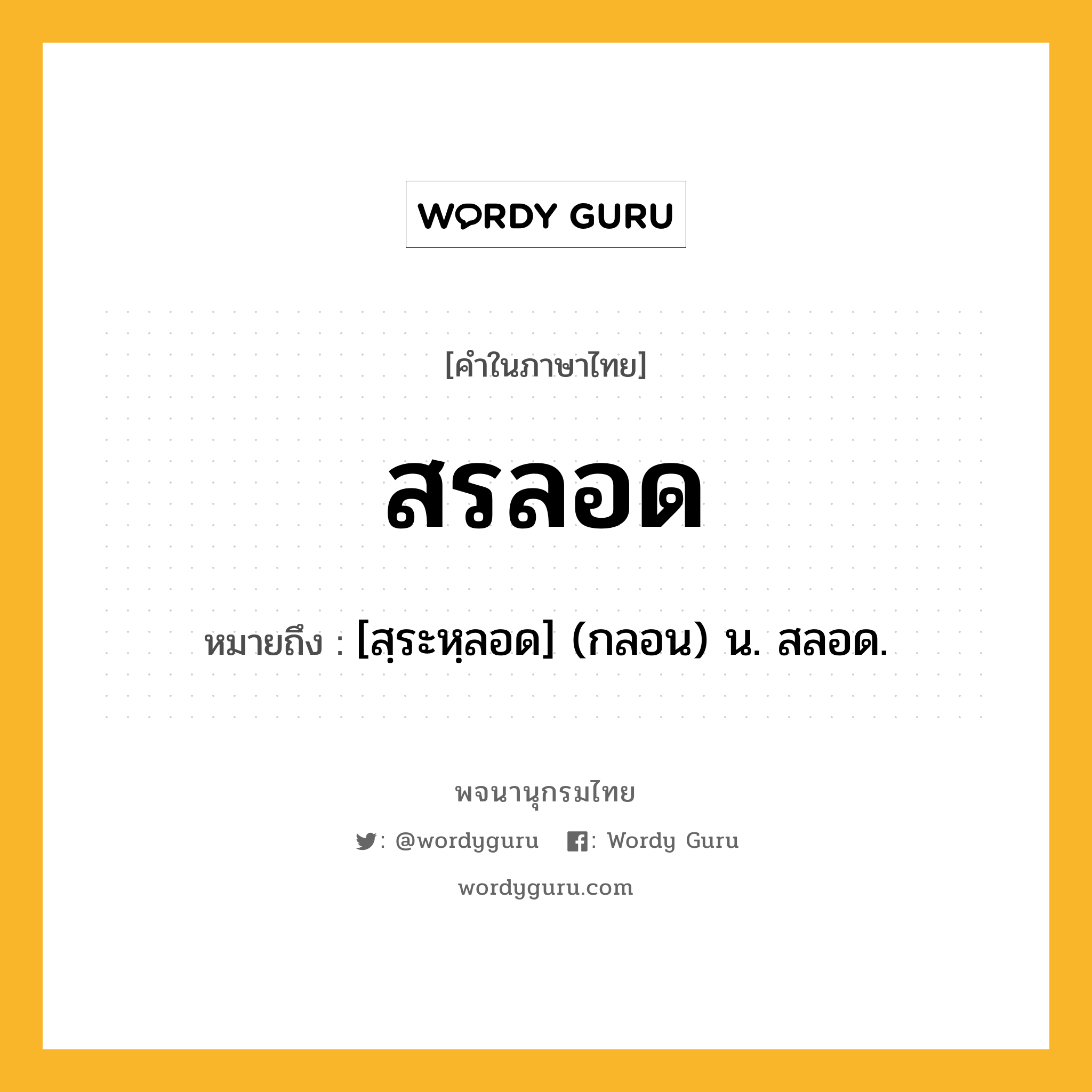 สรลอด ความหมาย หมายถึงอะไร?, คำในภาษาไทย สรลอด หมายถึง [สฺระหฺลอด] (กลอน) น. สลอด.