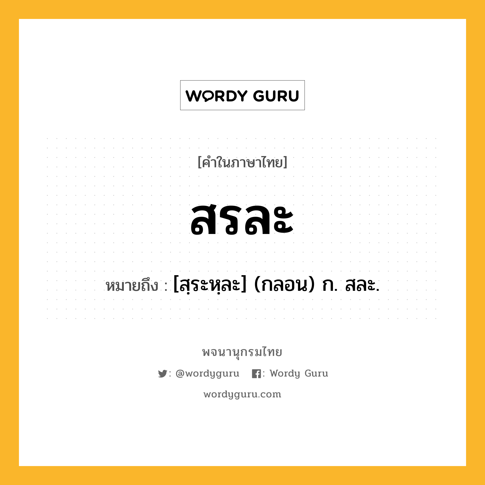 สรละ ความหมาย หมายถึงอะไร?, คำในภาษาไทย สรละ หมายถึง [สฺระหฺละ] (กลอน) ก. สละ.