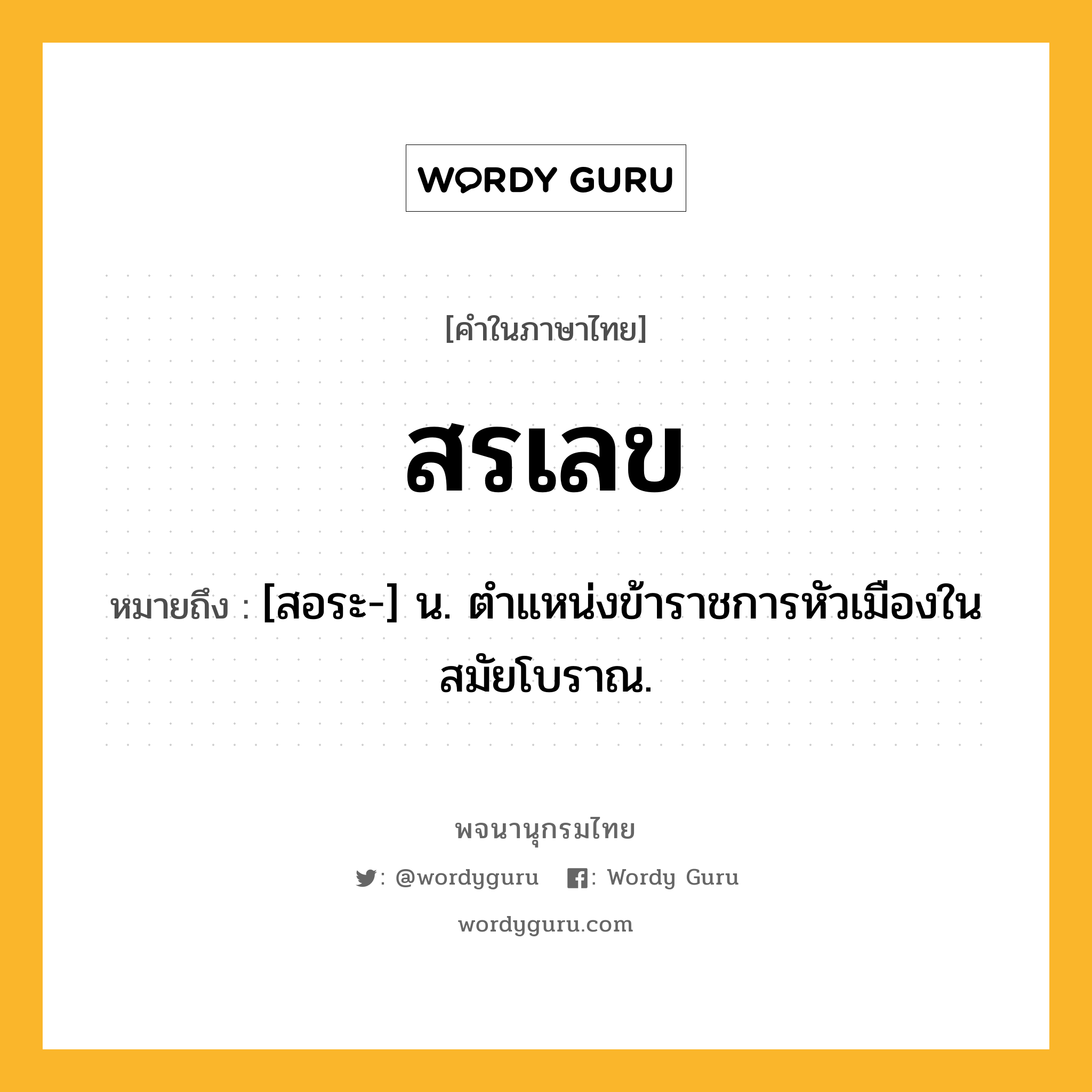 สรเลข ความหมาย หมายถึงอะไร?, คำในภาษาไทย สรเลข หมายถึง [สอระ-] น. ตําแหน่งข้าราชการหัวเมืองในสมัยโบราณ.