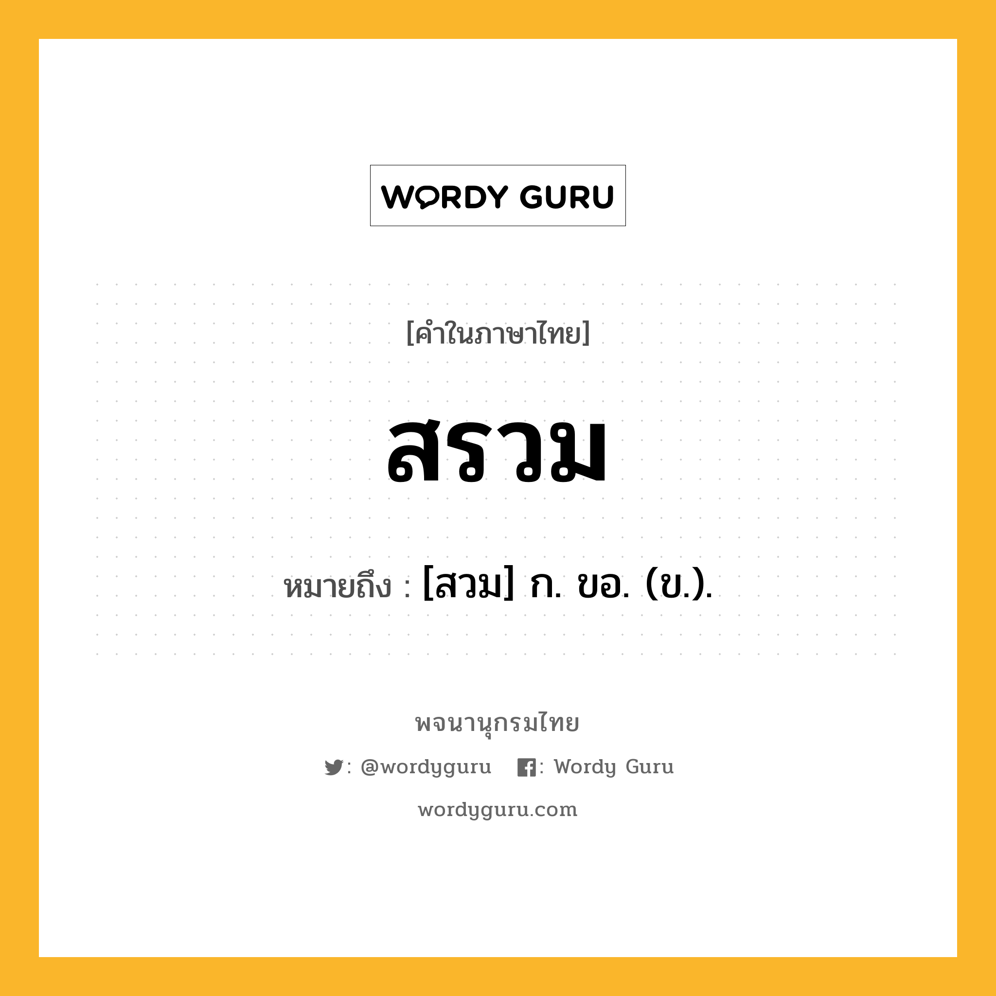 สรวม ความหมาย หมายถึงอะไร?, คำในภาษาไทย สรวม หมายถึง [สวม] ก. ขอ. (ข.).