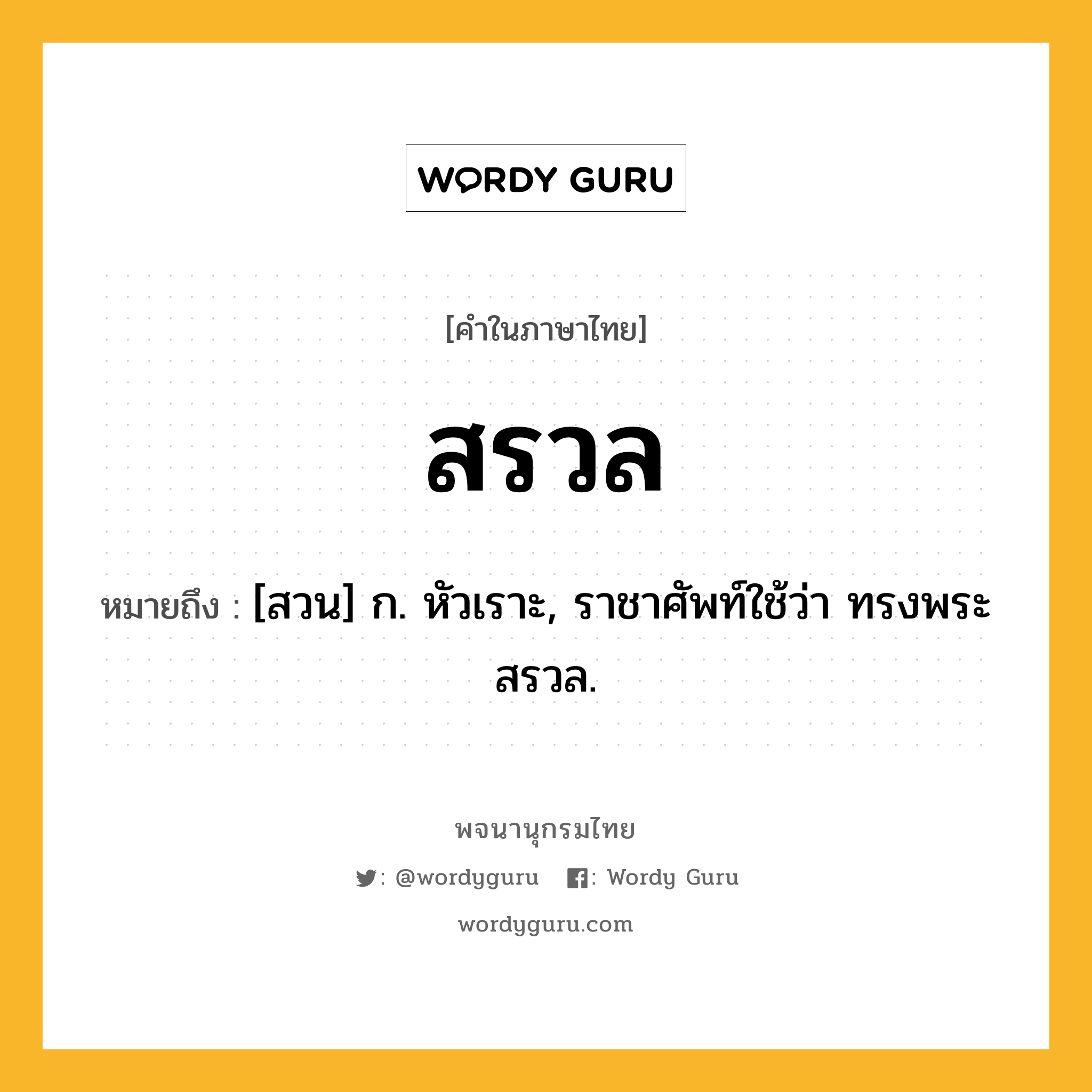 สรวล ความหมาย หมายถึงอะไร?, คำในภาษาไทย สรวล หมายถึง [สวน] ก. หัวเราะ, ราชาศัพท์ใช้ว่า ทรงพระสรวล.